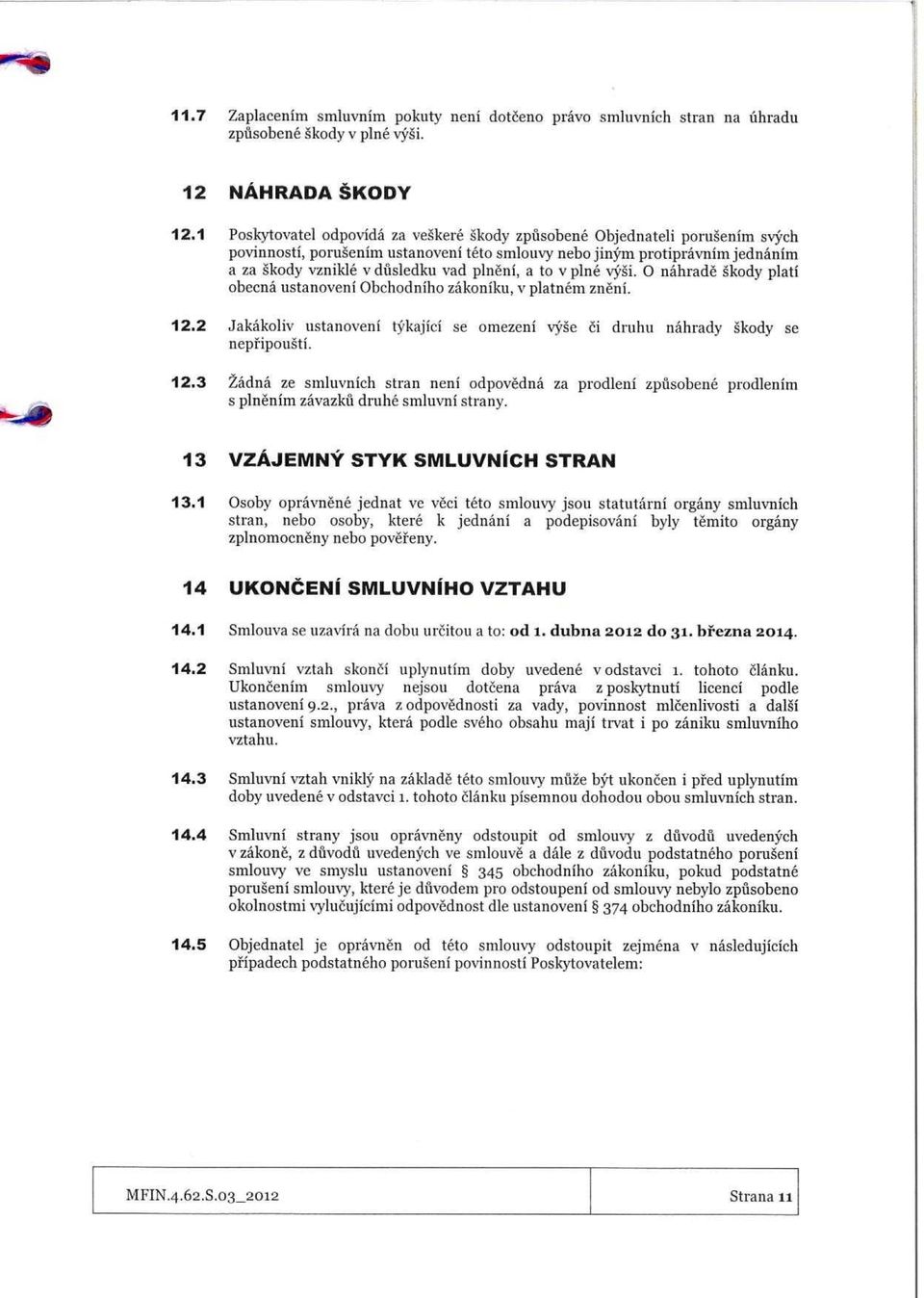 `y'si. 0 ahrade gkody pla obeca ustaovei Obchodiho zakoiku, v platem zei. 12.2 Jakakoliv ustaovei tykajici se omezei vyse ci druhu ahrady skody se epiiipousti. 12.3 Zada ze smluvich stra ei odpoveda za prodlei zpusobee prodleim s pleim zavazku druhe smluvi stray.