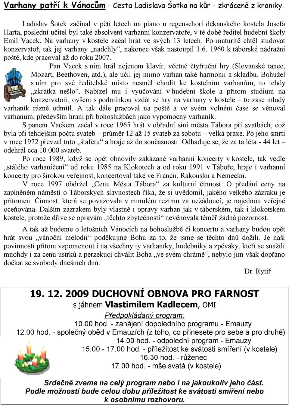 Na varhany v kostele začal hrát ve svých 13 letech. Po maturitě chtěl studovat konzervatoř, tak jej varhany nadchly, nakonec však nastoupil 1.6.