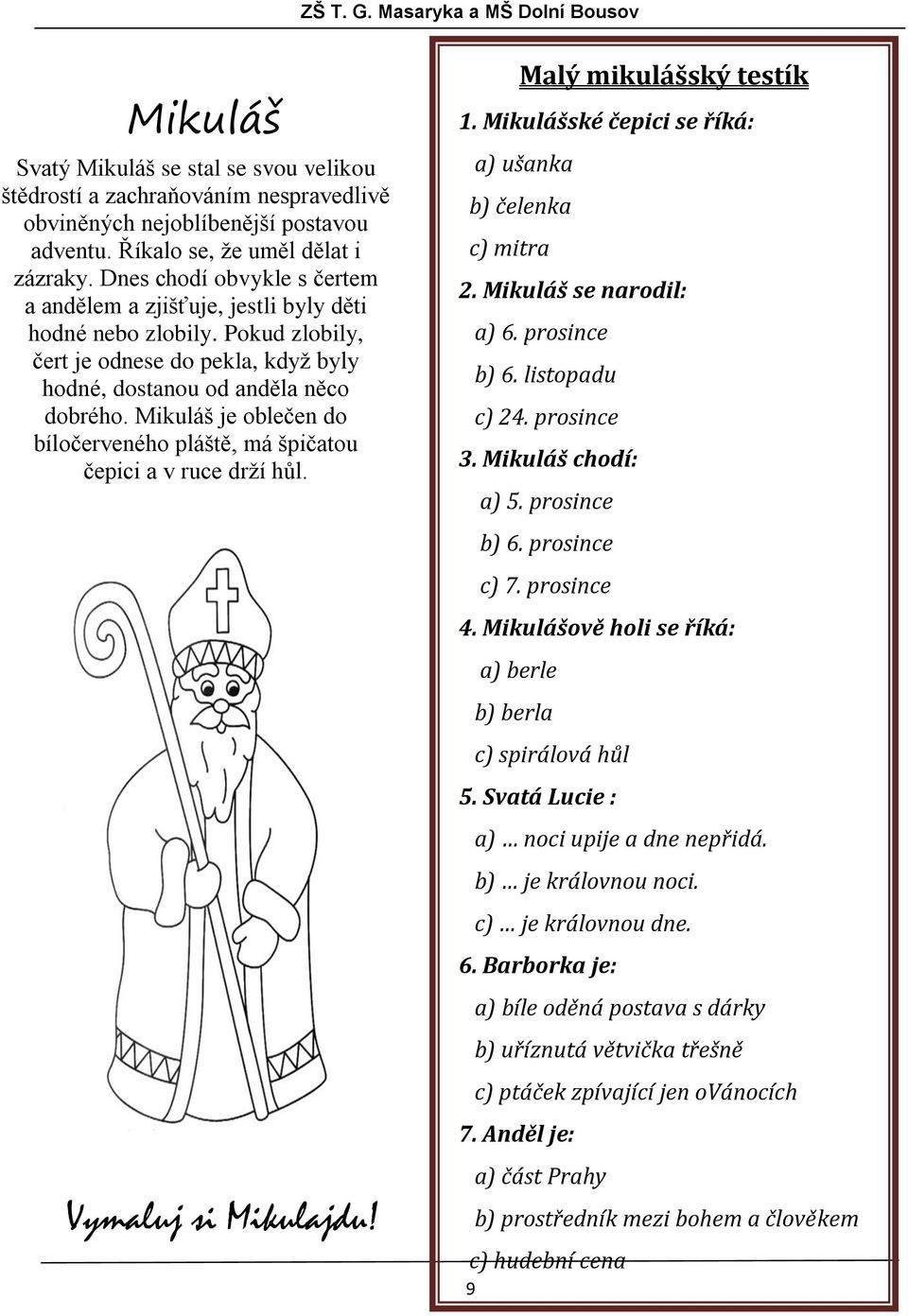 Mikuláš je oblečen do bíločerveného pláště, má špičatou čepici a v ruce drží hůl. Vymaluj si Mikulajdu! 9 Malý mikulášský testík 1. Mikulášské čepici se říká: a) ušanka b) čelenka c) mitra 2.