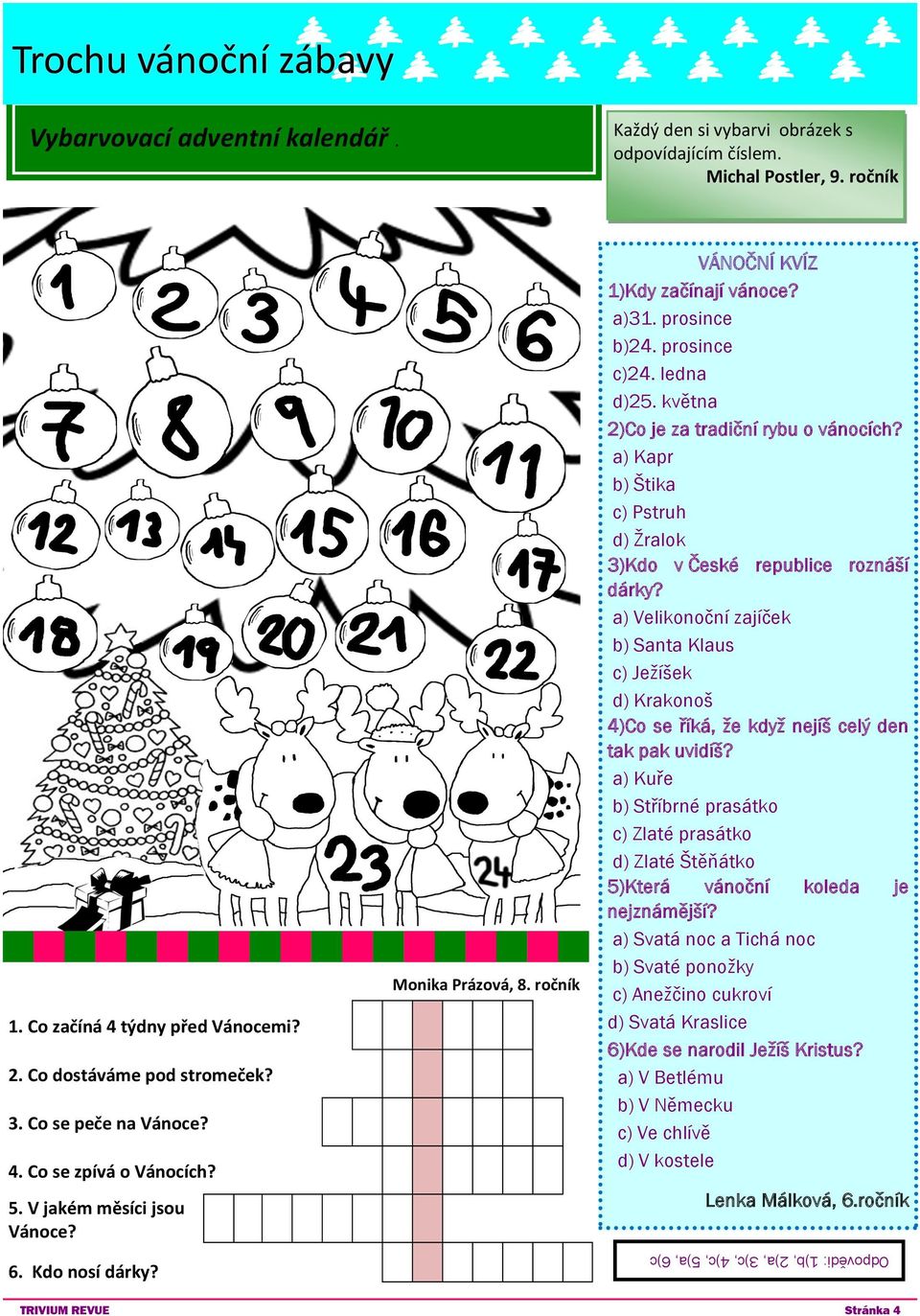 5. V jakém měsíci jsou Vánoce? 6. Kdo nosí dárky? Monika Prázová, 8. ročník VÁNOČNÍ KVÍZ 1)Kdy začínají vánoce? a)31. prosince b)24. prosince c)24. ledna d)25.