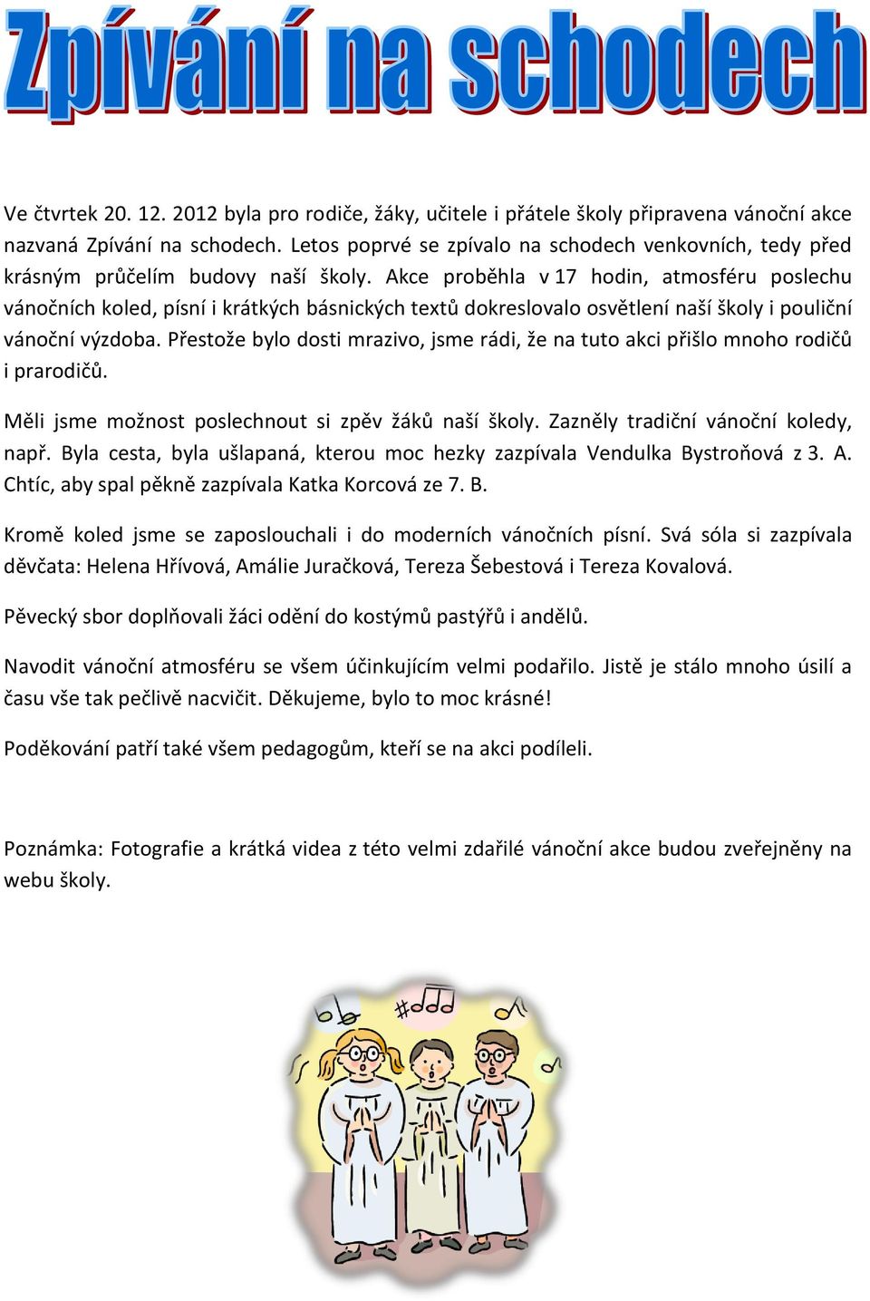 Akce proběhla v 17 hodin, atmosféru poslechu vánočních koled, písní i krátkých básnických textů dokreslovalo osvětlení naší školy i pouliční vánoční výzdoba.