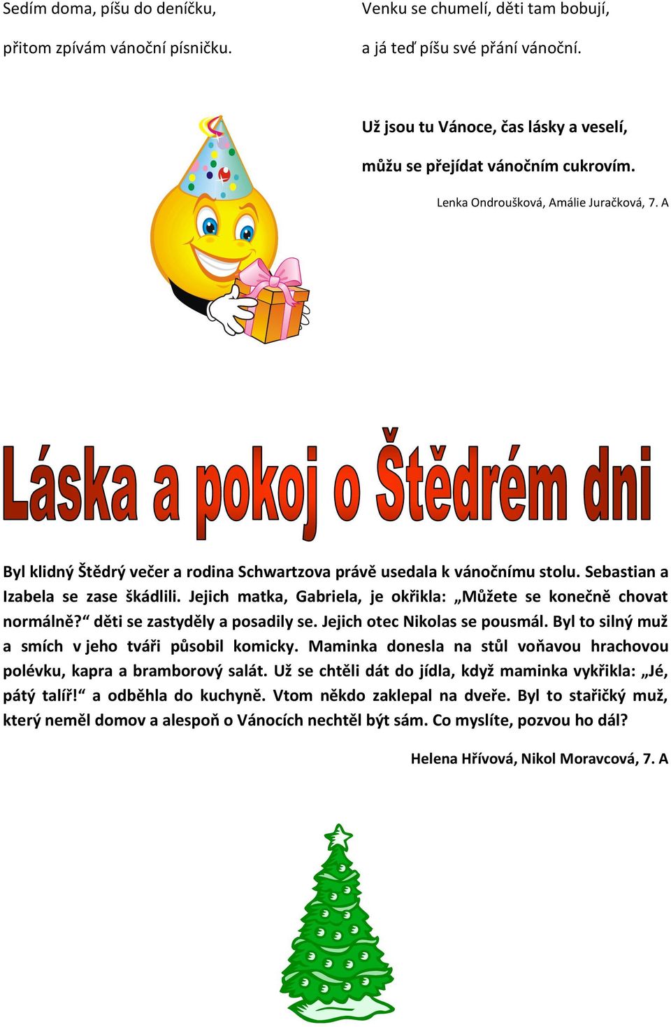 Sebastian a Izabela se zase škádlili. Jejich matka, Gabriela, je okřikla: Můžete se konečně chovat normálně? děti se zastyděly a posadily se. Jejich otec Nikolas se pousmál.