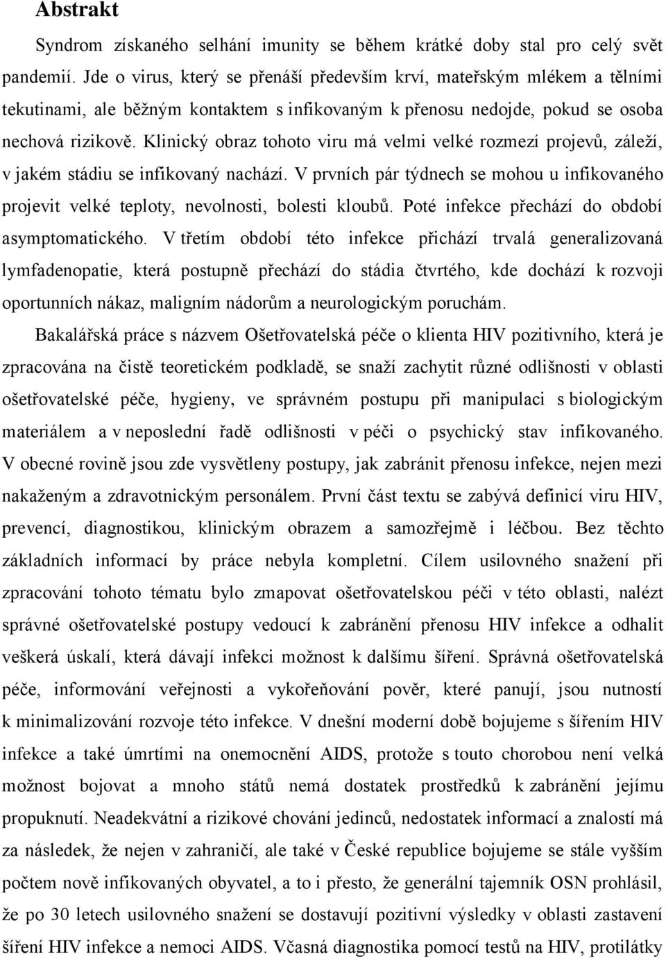 Klinický obraz tohoto viru má velmi velké rozmezí projevů, záleží, v jakém stádiu se infikovaný nachází.