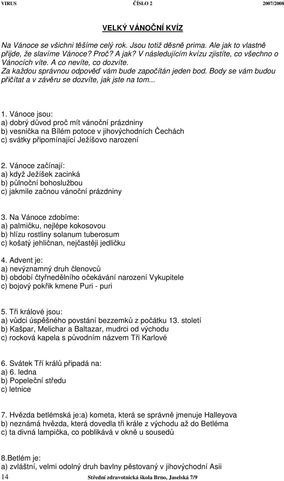 Vánoce jsou: a) dobrý důvod proč mít vánoční prázdniny b) vesnička na Bílém potoce v jihovýchodních Čechách c) svátky připomínající Ježíšovo narození 2.