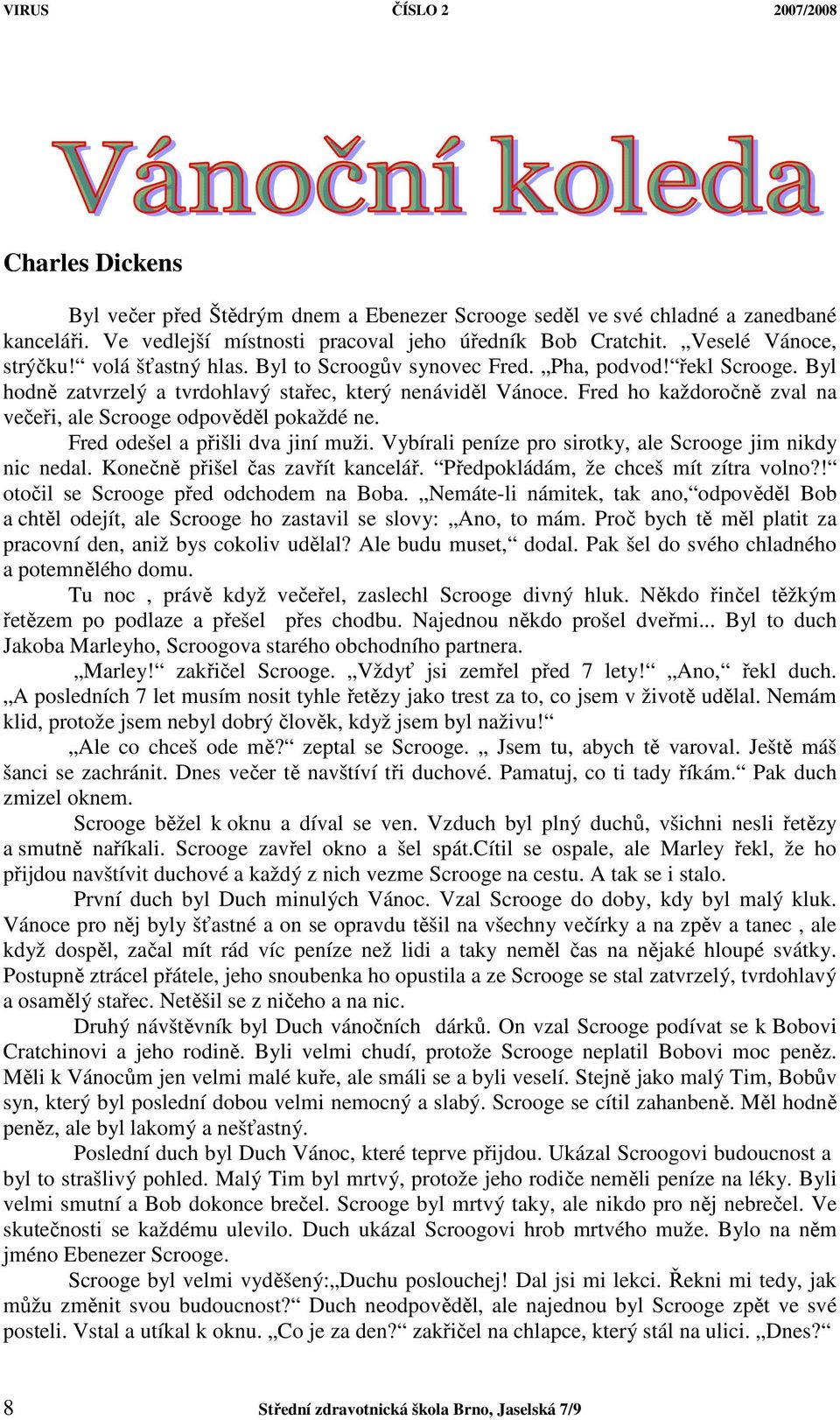 Fred ho každoročně zval na večeři, ale Scrooge odpověděl pokaždé ne. Fred odešel a přišli dva jiní muži. Vybírali peníze pro sirotky, ale Scrooge jim nikdy nic nedal.