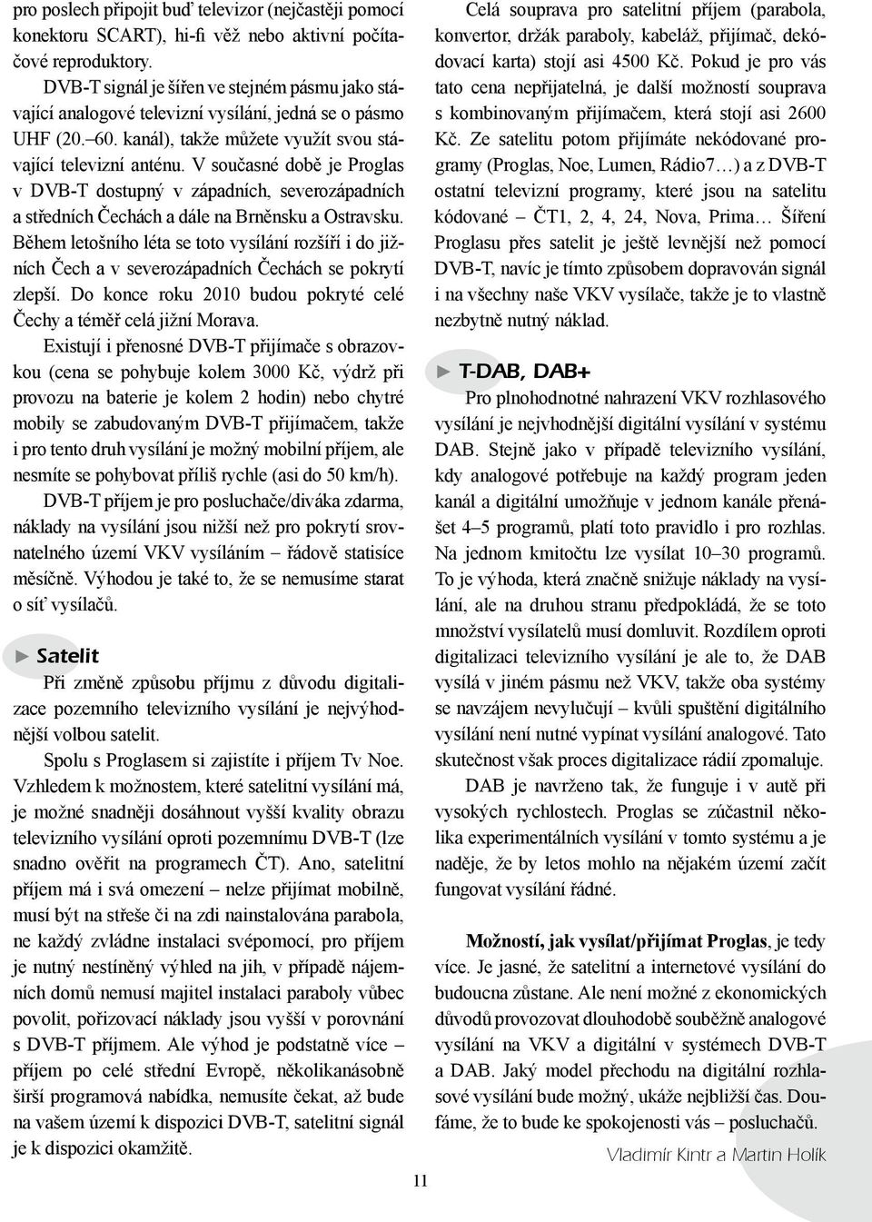 V současné době je Proglas v DVB-T dostupný v západních, severozápadních a středních Čechách a dále na Brněnsku a Ostravsku.