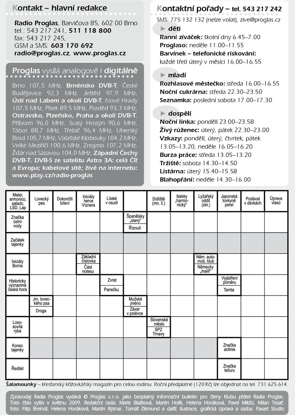 cz Proglas vysílá analogově i digitálně Brno 107,5 MHz, Brněnsko DVB-T, České Budějovice 92,3 MHz, Ještěd 97,9 MHz, Ústí nad Labem a okolí DVB-T, Nové Hrady 107,5 MHz, Písek 89,5 MHz, Praděd 93,3