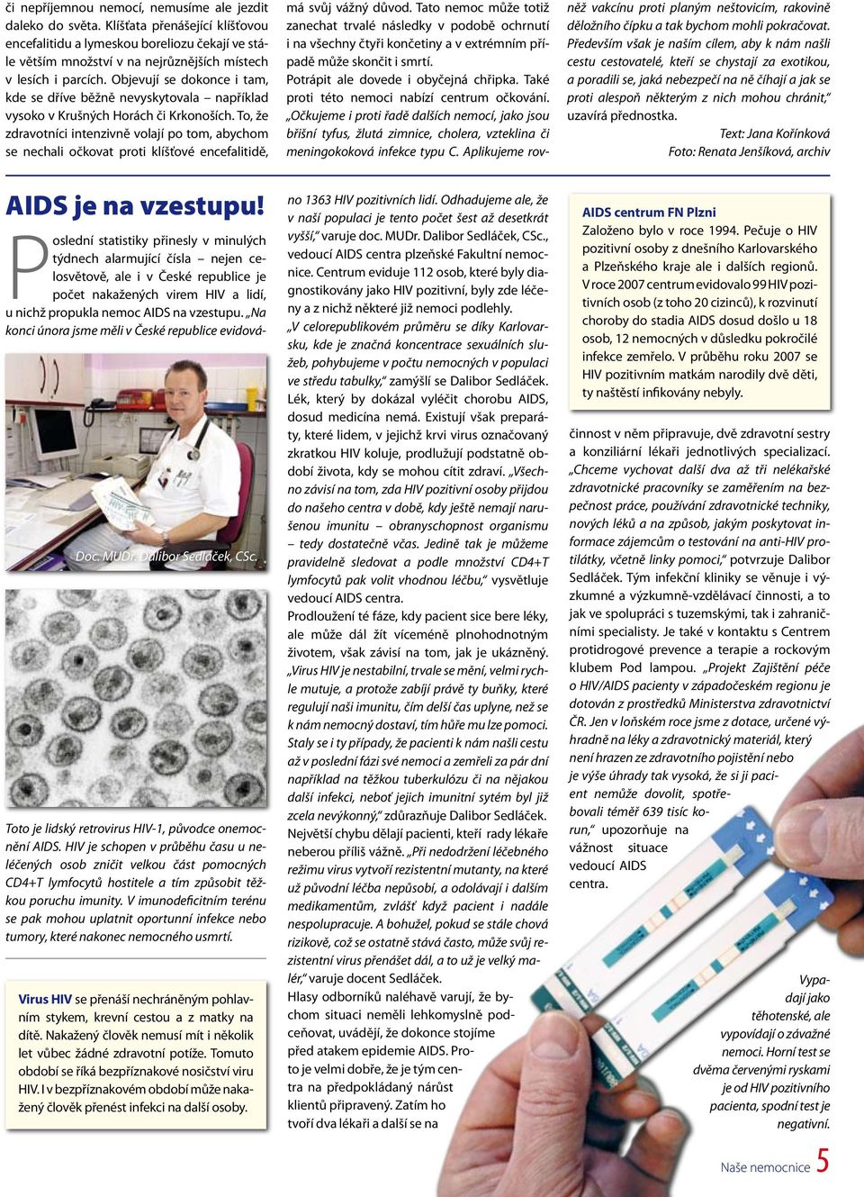 Objevují se dokonce i tam, kde se dříve běžně nevyskytovala například vysoko v Krušných Horách či Krkonoších.