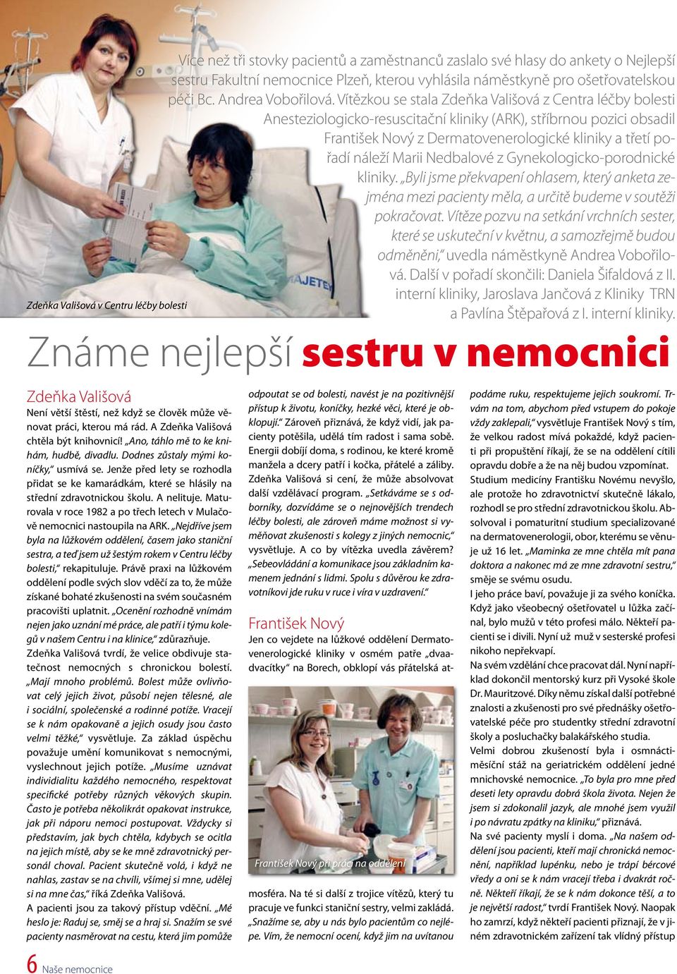 Vítězkou se stala Zdeňka Vališová z Centra léčby bolesti Anesteziologicko-resuscitační kliniky (ARK), stříbrnou pozici obsadil František Nový z Dermatovenerologické kliniky a třetí pořadí náleží