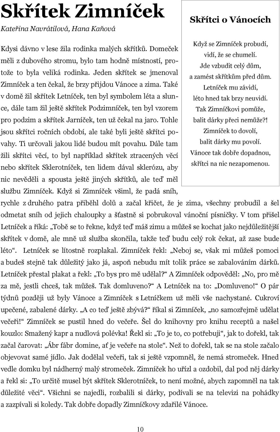 Jde vzbudit celý dům, a zamést skřítkům před dům. Zimníček a ten čekal, že brzy přijdou Vánoce a zima.