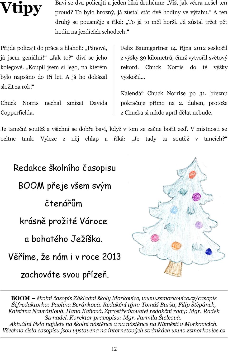 diví se jeho z výšky 39 kilometrů, čímž vytvořil světový kolegové. Koupil jsem si lego, na kterém rekord. bylo napsáno do tří let. A já ho dokázal vyskočil... Chuck Norris do té výšky složit za rok!