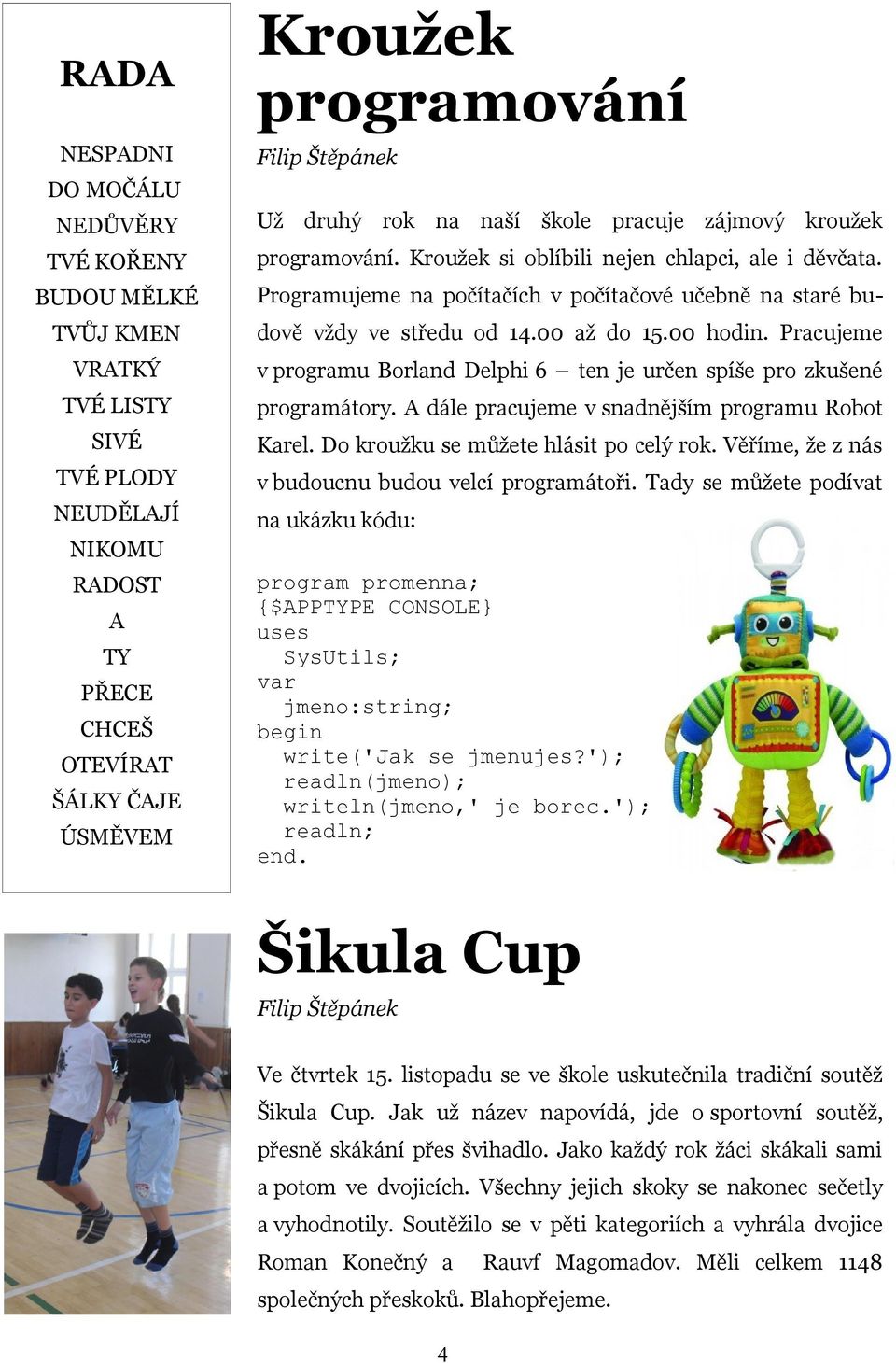 Pracujeme VRATKÝ v programu Borland Delphi 6 ten je určen spíše pro zkušené TVÉ LISTY programátory. A dále pracujeme v snadnějším programu Robot SIVÉ Karel. Do kroužku se můžete hlásit po celý rok.