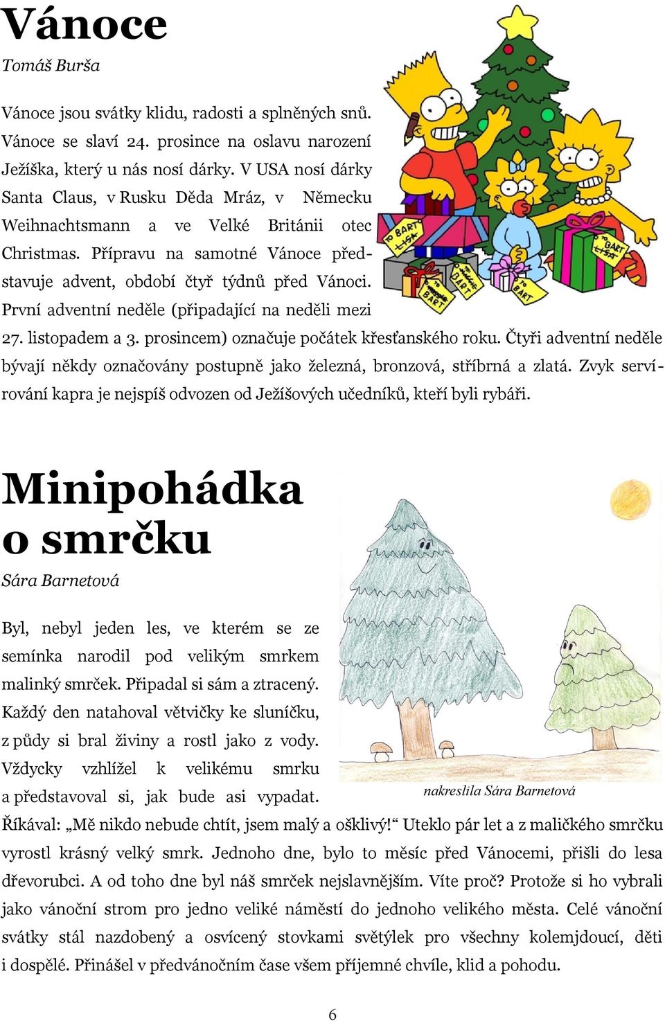 První adventní neděle (připadající na neděli mezi 27. listopadem a 3. prosincem) označuje počátek křesťanského roku.