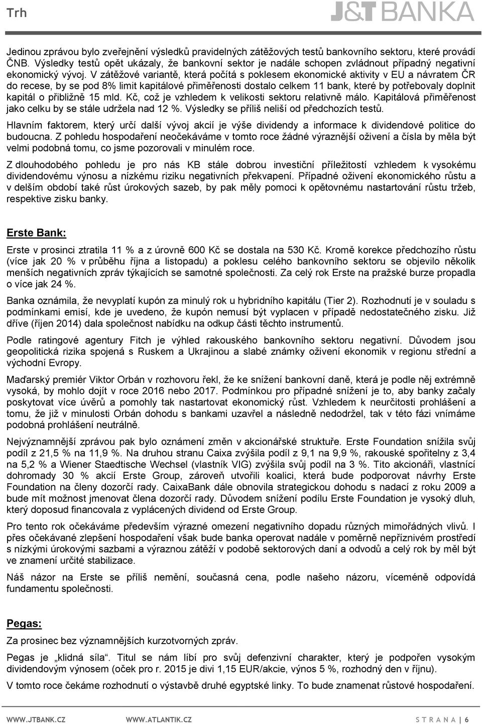 V zátěžové variantě, která počítá s poklesem ekonomické aktivity v EU a návratem ČR do recese, by se pod 8% limit kapitálové přiměřenosti dostalo celkem 11 bank, které by potřebovaly doplnit kapitál