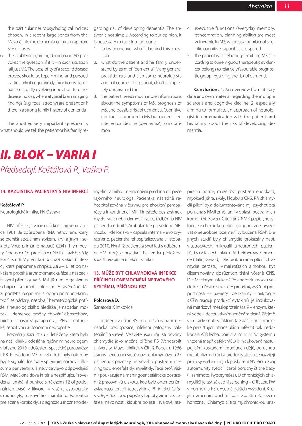 The possibility of a second disease process should be kept in mind, and pursued particularly if cognitive dysfunction is dominant or rapidly evolving in relation to other disease indices, where