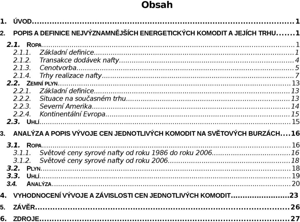 ..15 2.3. UHLÍ... 15 3. ANALÝZA A POPIS VÝVOJE CEN JEDNOTLIVÝCH KOMODIT NA SVĚTOVÝCH BURZÁCH...16 3.1. ROPA... 16 3.1.1. Světové ceny syrové nafty od roku 1986 do roku 2006...16 3.1.2. Světové ceny syrové nafty od roku 2006.