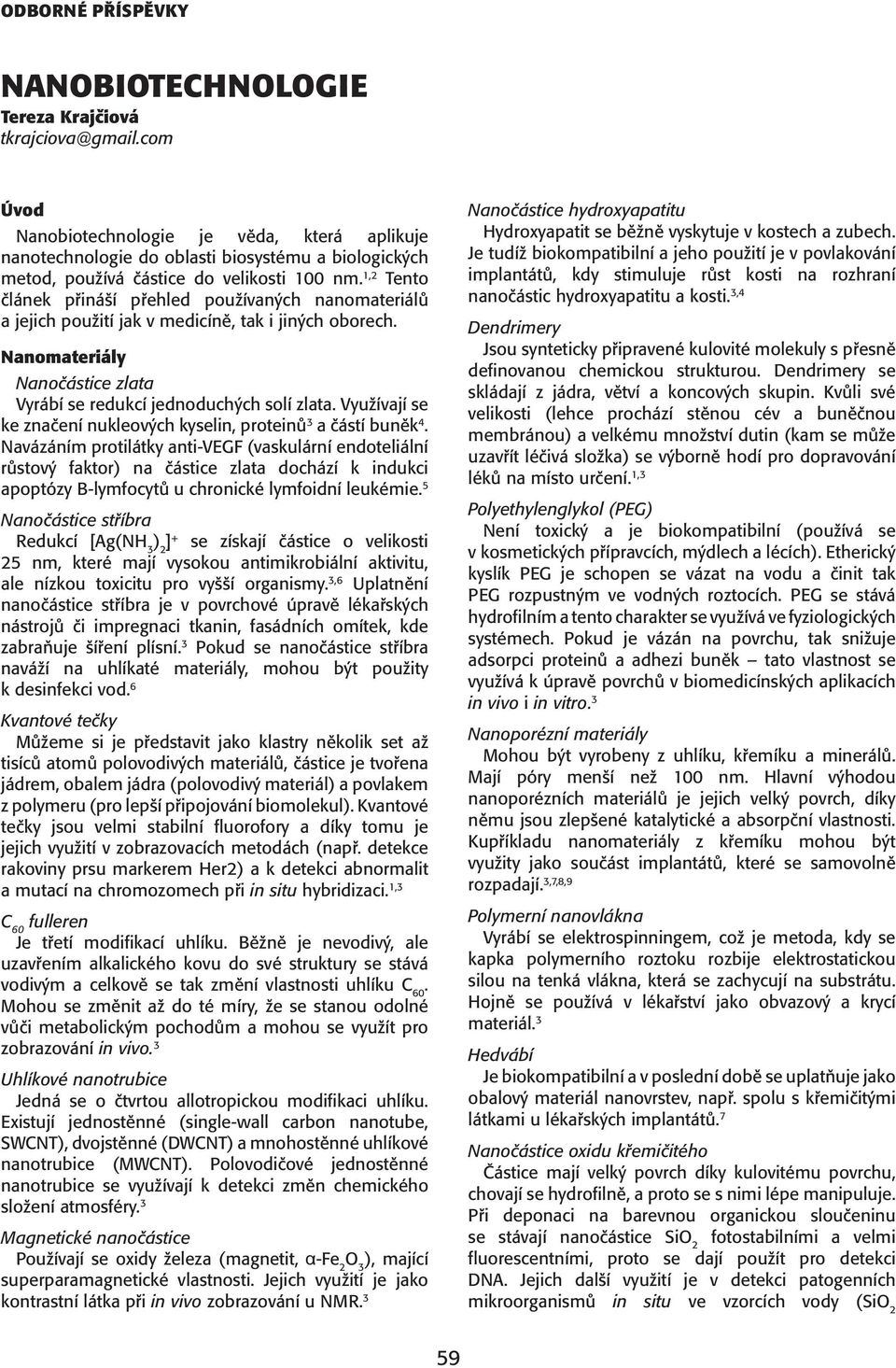 1,2 Tento článek přináší přehled používaných nanomateriálů a jejich použití jak v medicíně, tak i jiných oborech. Nanomateriály Nanočástice zlata Vyrábí se redukcí jednoduchých solí zlata.