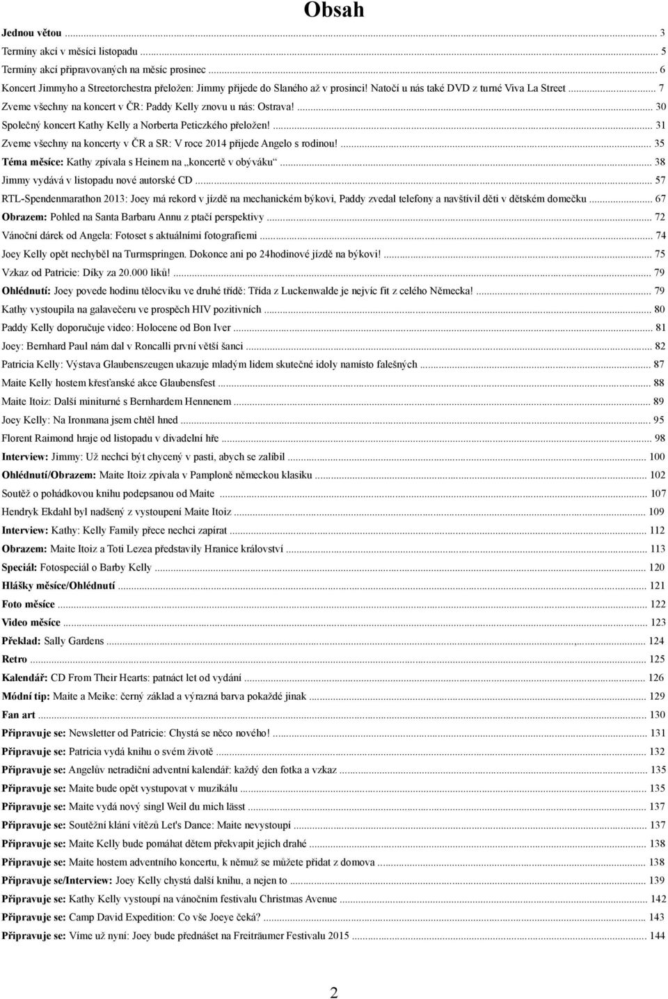 ... 31 Zveme všechny na koncerty v ČR a SR: V roce 2014 přijede Angelo s rodinou!... 35 Téma měsíce: Kathy zpívala s Heinem na koncertě v obýváku... 38 Jimmy vydává v listopadu nové autorské CD.