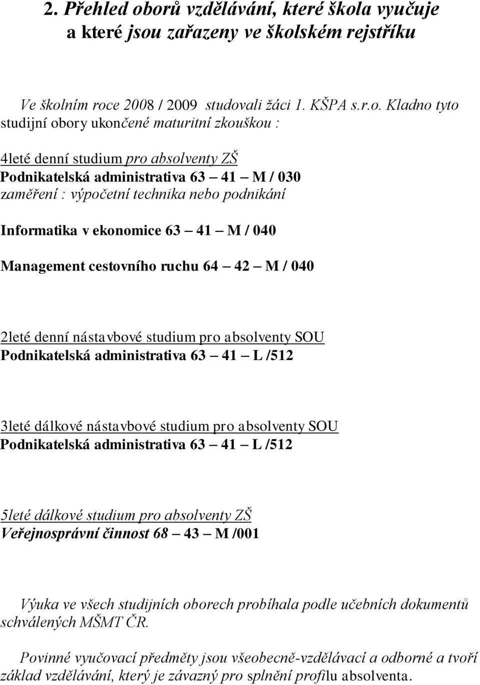 4leté denní studium pro absolventy ZŠ Podnikatelská administrativa 63 41 M / 030 zaměření : výpočetní technika nebo podnikání Informatika v ekonomice 63 41 M / 040 Management cestovního ruchu 64 42 M