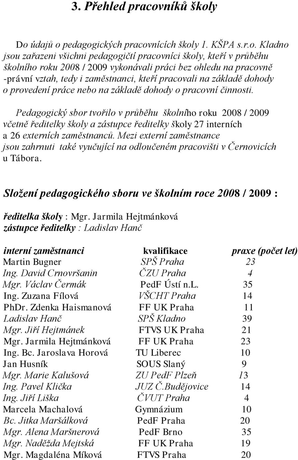 y Do údajů o pedagogických pracovnících školy 1. KŠPA s.r.o. Kladno jsou zařazeni všichni pedagogičtí pracovníci školy, kteří v průběhu školního roku 2008 / 2009 vykonávali práci bez ohledu na