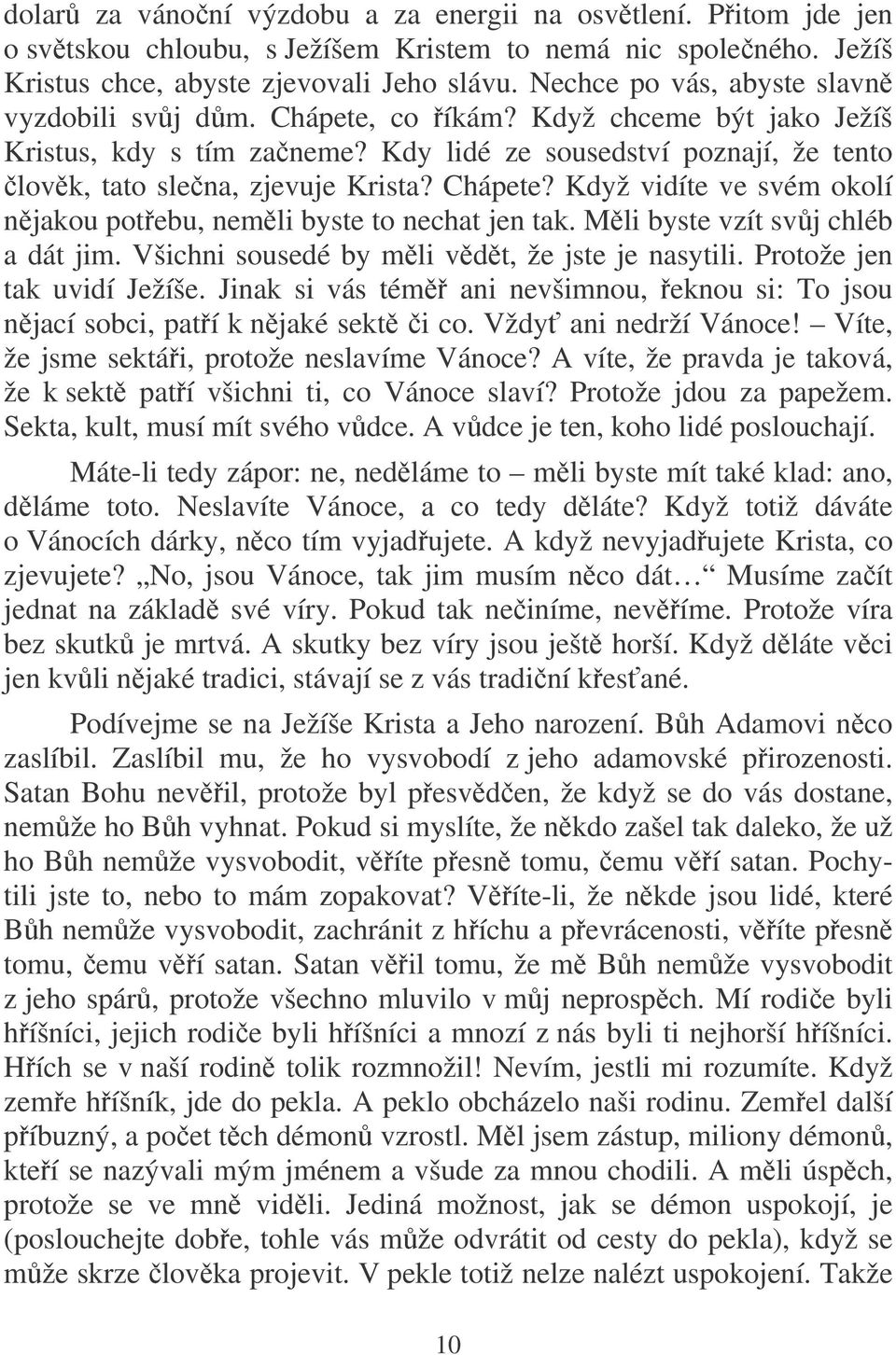 Chápete? Když vidíte ve svém okolí njakou potebu, nemli byste to nechat jen tak. Mli byste vzít svj chléb a dát jim. Všichni sousedé by mli vdt, že jste je nasytili. Protože jen tak uvidí Ježíše.