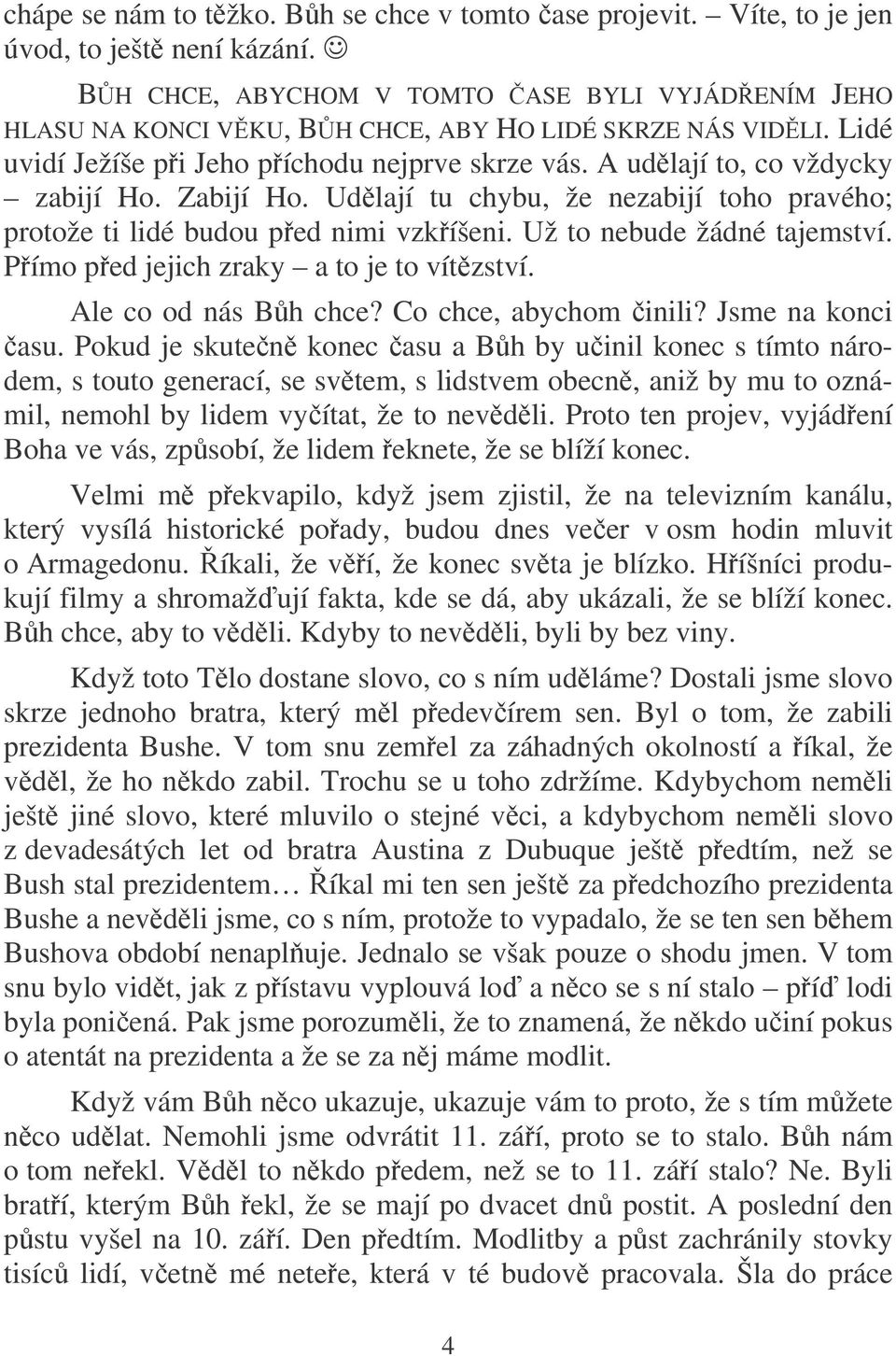 Zabijí Ho. Udlají tu chybu, že nezabijí toho pravého; protože ti lidé budou ped nimi vzkíšeni. Už to nebude žádné tajemství. Pímo ped jejich zraky a to je to vítzství. Ale co od nás Bh chce?