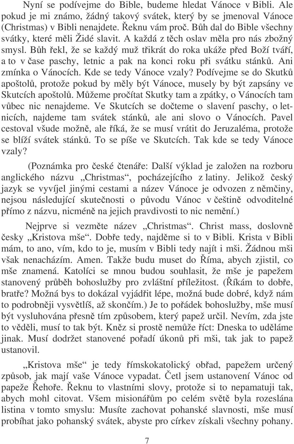 Bh ekl, že se každý muž tikrát do roka ukáže ped Boží tváí, a to v ase paschy, letnic a pak na konci roku pi svátku stánk. Ani zmínka o Vánocích. Kde se tedy Vánoce vzaly?