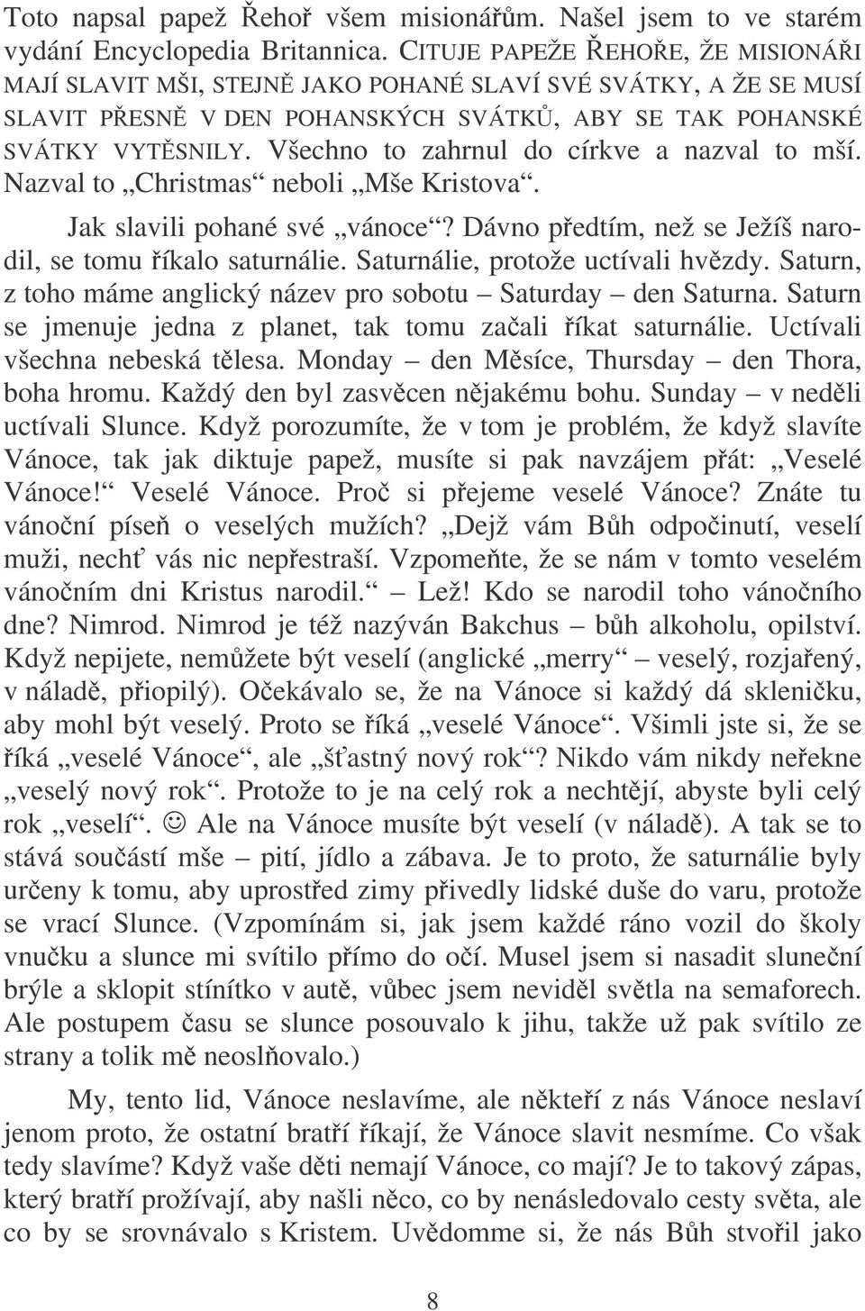 Všechno to zahrnul do církve a nazval to mší. Nazval to Christmas neboli Mše Kristova. Jak slavili pohané své vánoce? Dávno pedtím, než se Ježíš narodil, se tomu íkalo saturnálie.