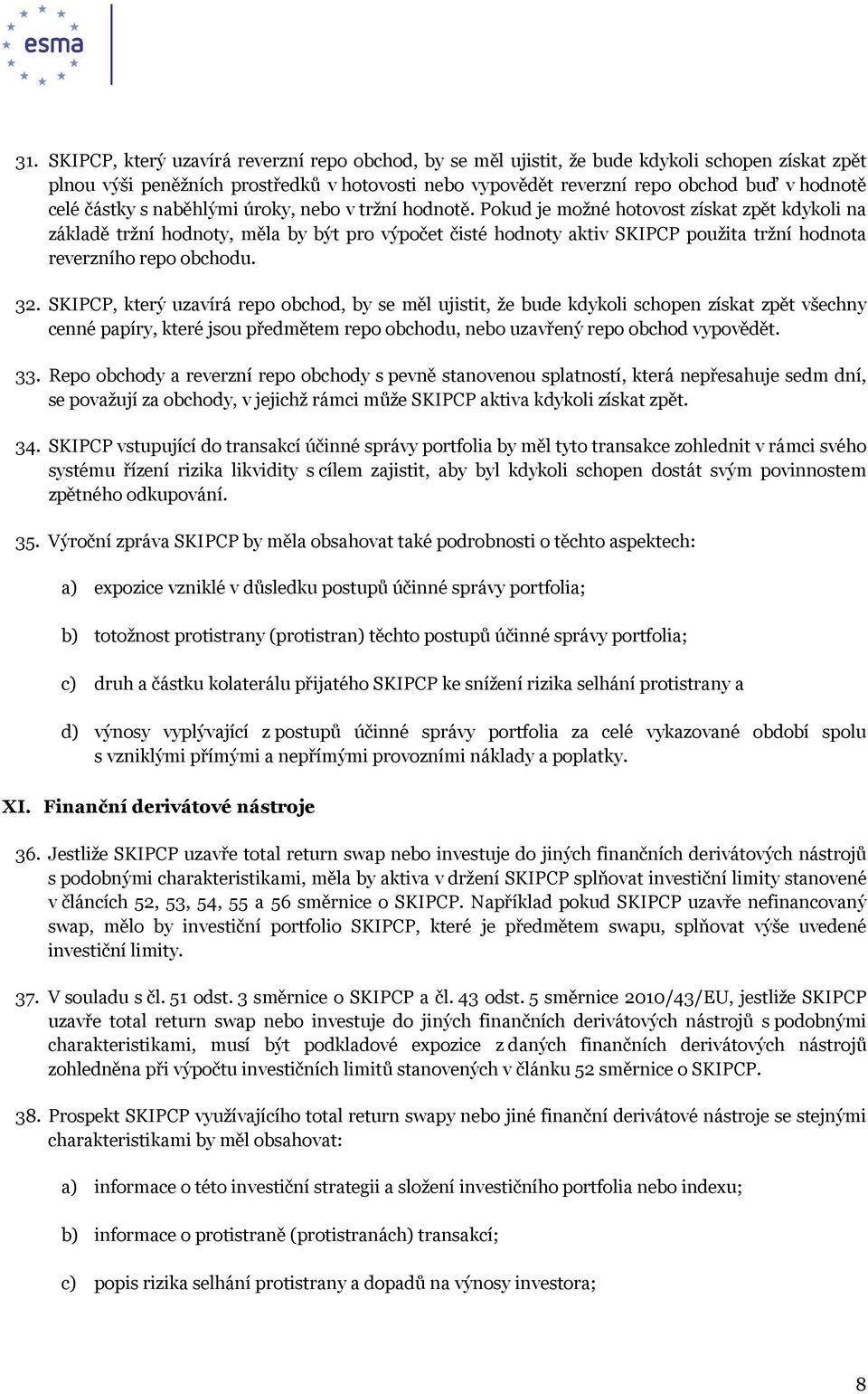 Pokud je možné hotovost získat zpět kdykoli na základě tržní hodnoty, měla by být pro výpočet čisté hodnoty aktiv SKIPCP použita tržní hodnota reverzního repo obchodu. 32.