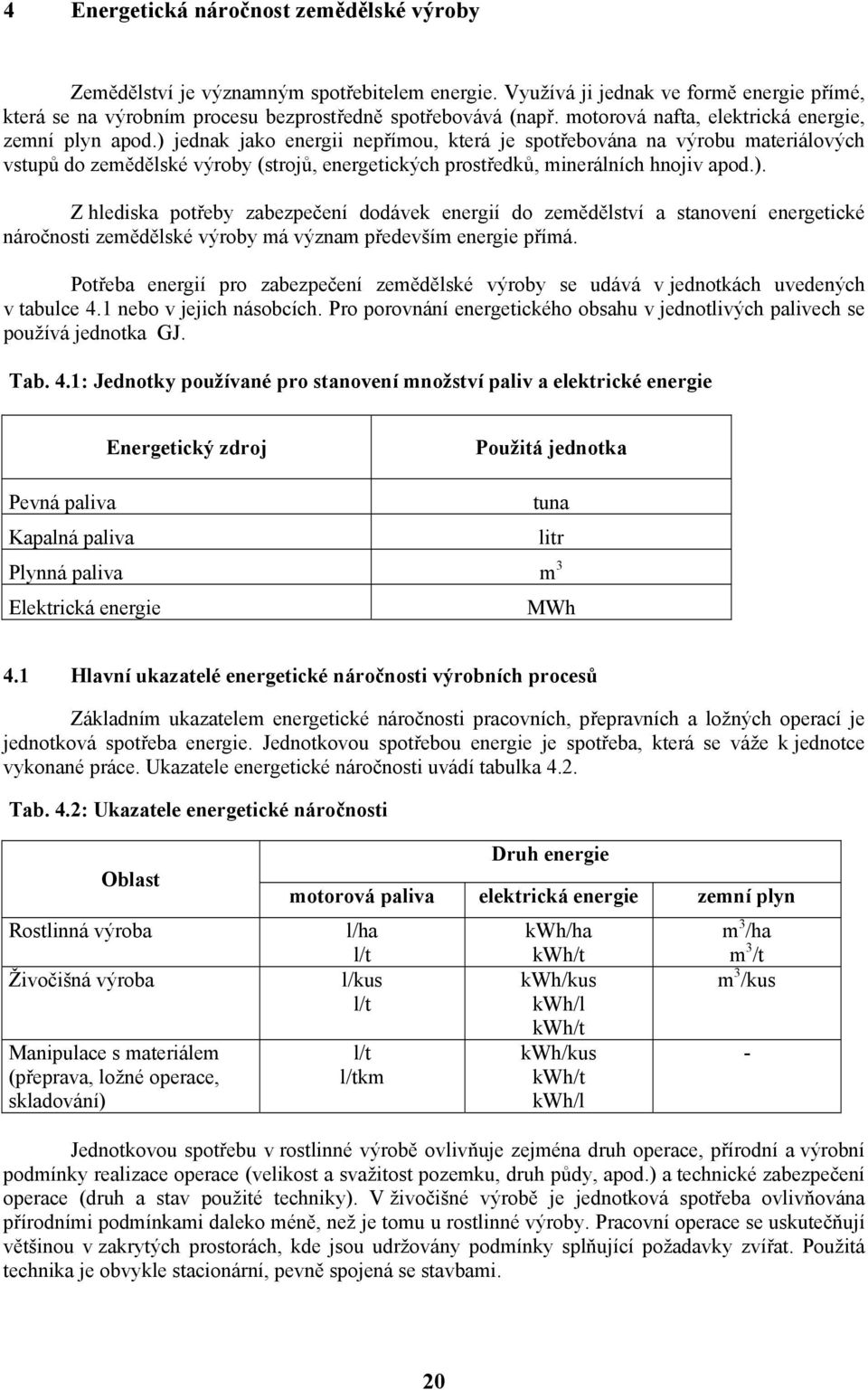 ) jednak jako energii nepřímou, která je spotřebována na výrobu materiálových vstupů do zemědělské výroby (strojů, energetických prostředků, minerálních hnojiv apod.). Z hlediska potřeby zabezpečení dodávek energií do zemědělství a stanovení energetické náročnosti zemědělské výroby má význam především energie přímá.