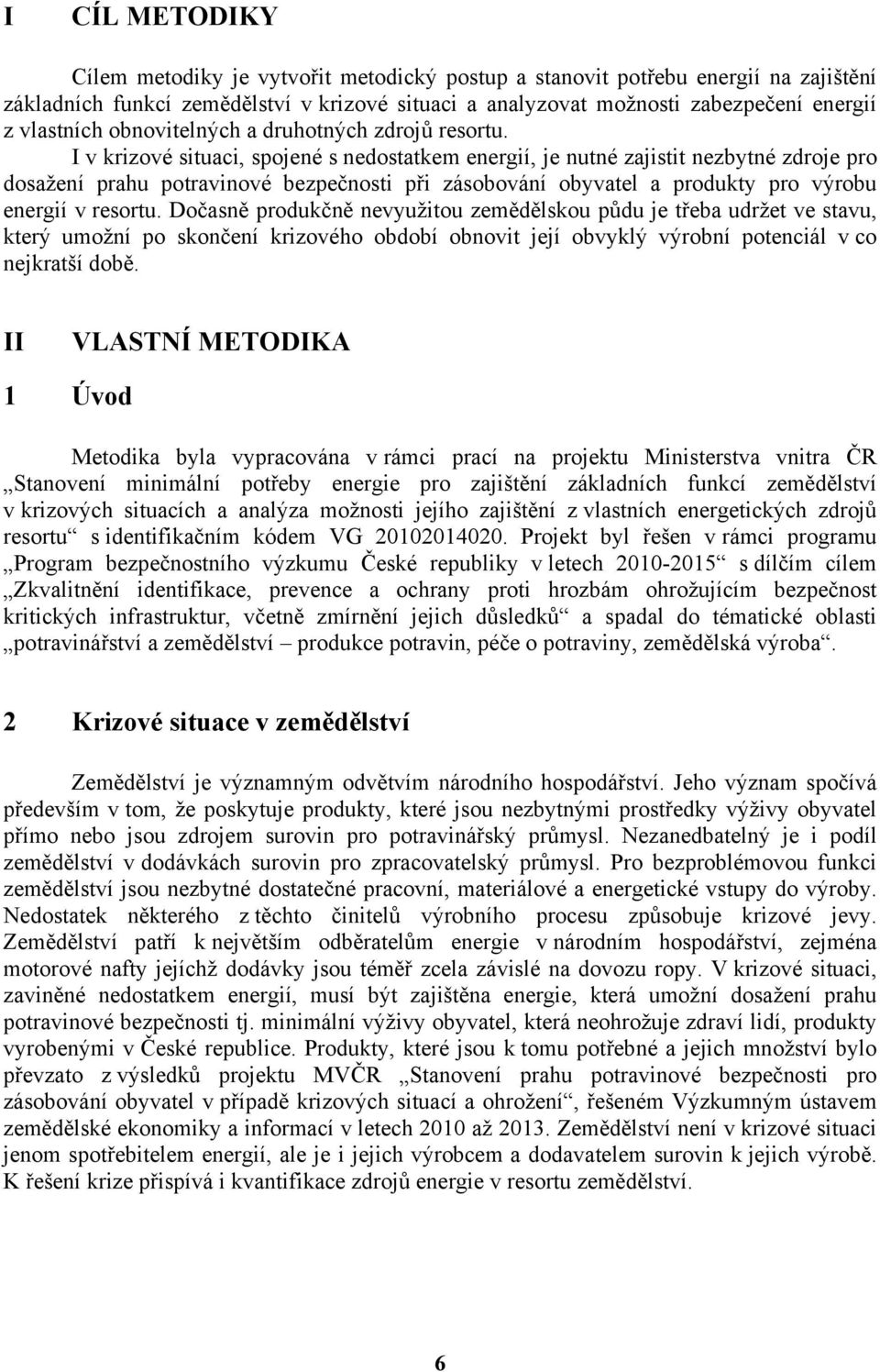 I v krizové situaci, spojené s nedostatkem energií, je nutné zajistit nezbytné zdroje pro dosažení prahu potravinové bezpečnosti při zásobování obyvatel a produkty pro výrobu energií v resortu.