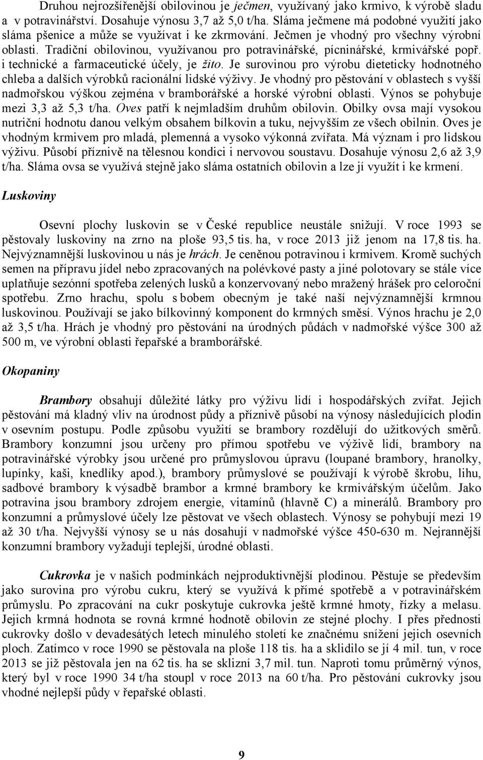 Tradiční obilovinou, využívanou pro potravinářské, pícninářské, krmivářské popř. i technické a farmaceutické účely, je žito.