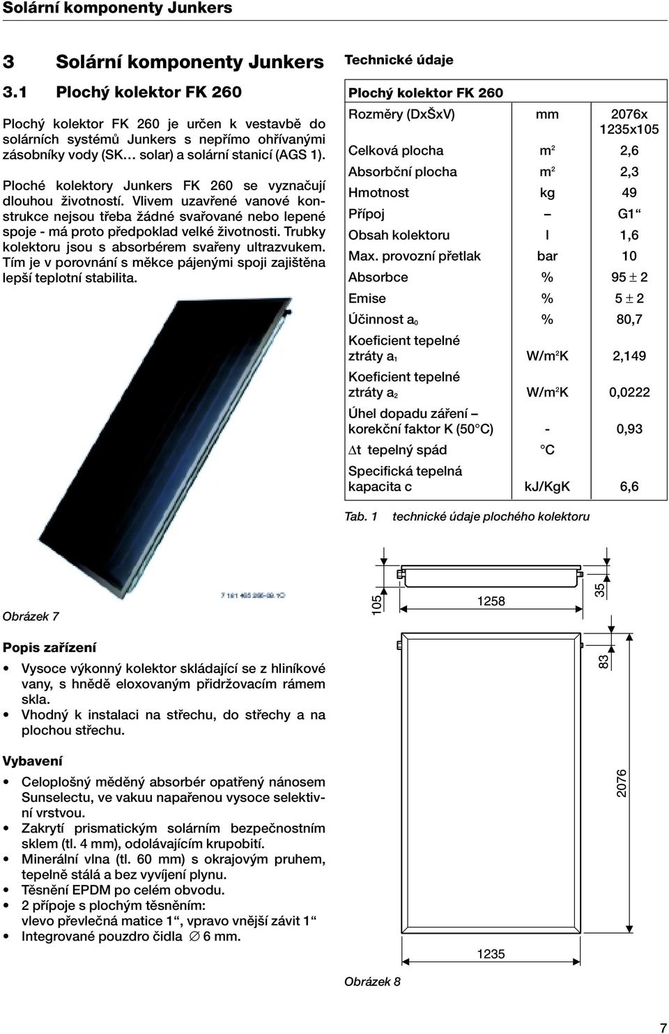 Ploché kolektory Junkers FK 260 se vyznaãují dlouhou Ïivotností. Vlivem uzavfiené vanové konstrukce nejsou tfieba Ïádné svafiované nebo lepené spoje - má proto pfiedpoklad velké Ïivotnosti.