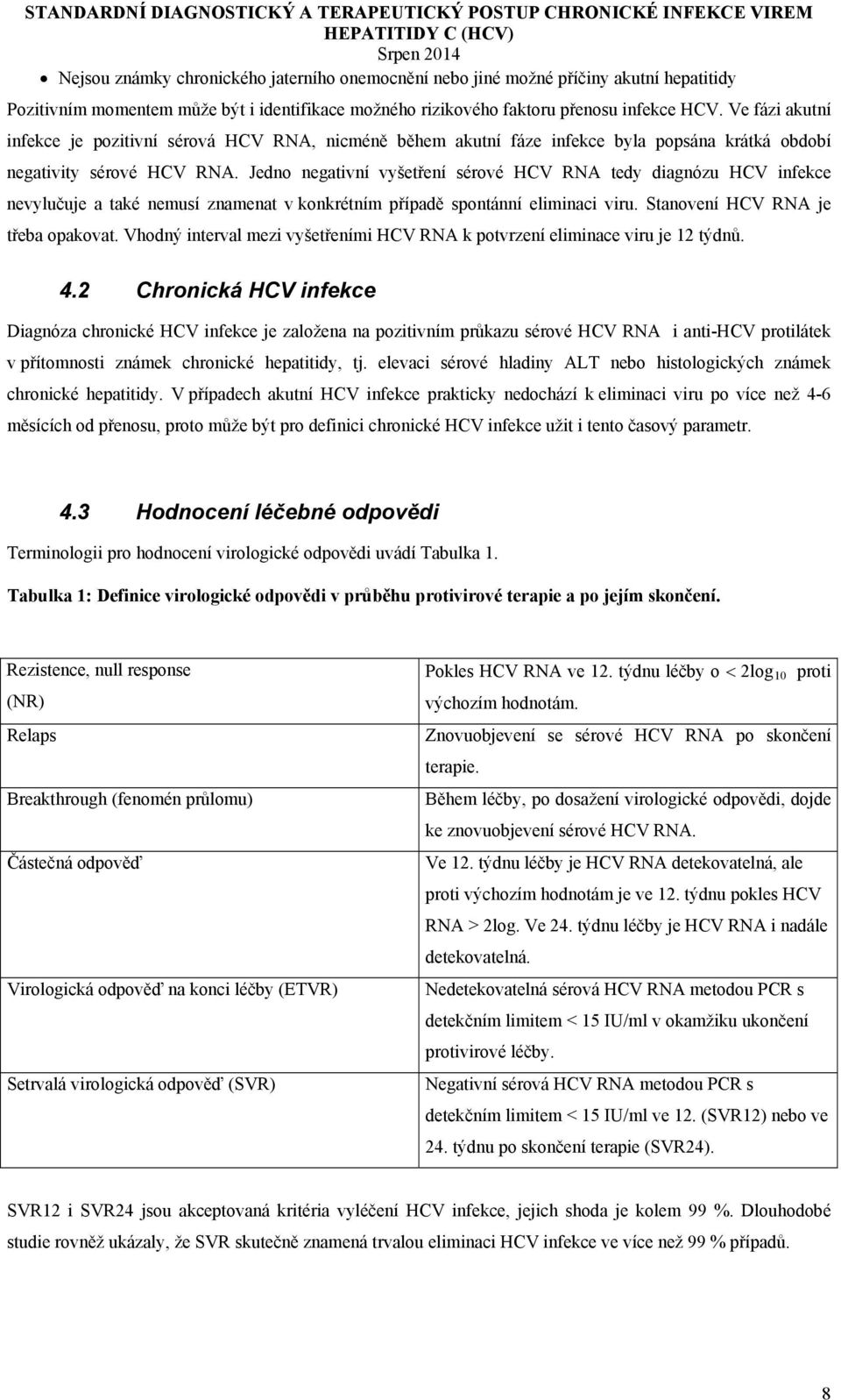 Jedno negativní vyšetření sérové HCV RNA tedy diagnózu HCV infekce nevylučuje a také nemusí znamenat v konkrétním případě spontánní eliminaci viru. Stanovení HCV RNA je třeba opakovat.