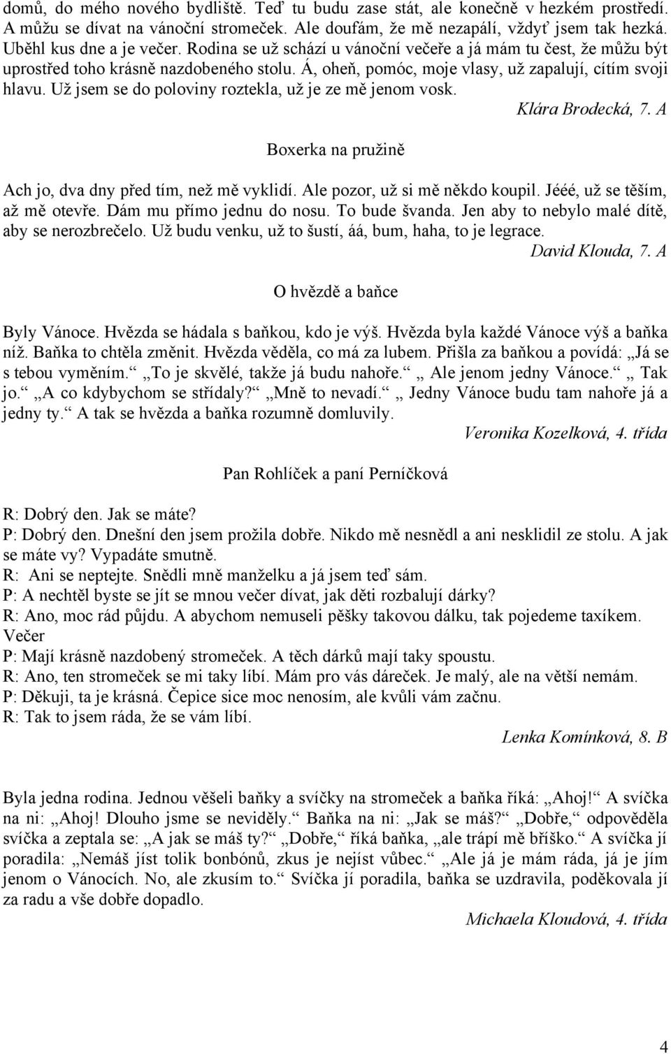 Už jsem se do poloviny roztekla, už je ze mě jenom vosk. Klára Brodecká, 7. A Boxerka na pružině Ach jo, dva dny před tím, než mě vyklidí. Ale pozor, už si mě někdo koupil.