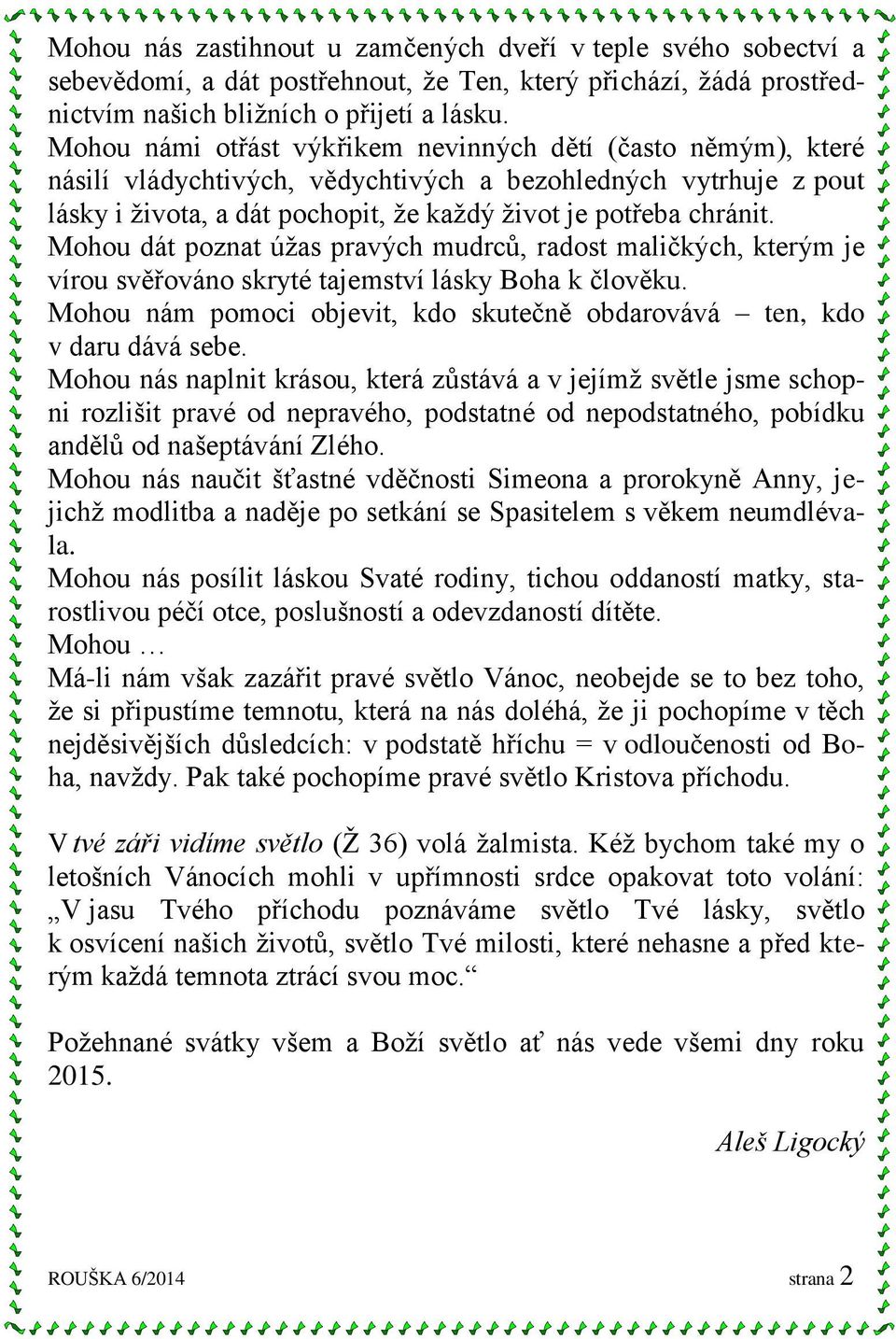 Mohou dát poznat úžas pravých mudrců, radost maličkých, kterým je vírou svěřováno skryté tajemství lásky Boha k člověku. Mohou nám pomoci objevit, kdo skutečně obdarovává ten, kdo v daru dává sebe.