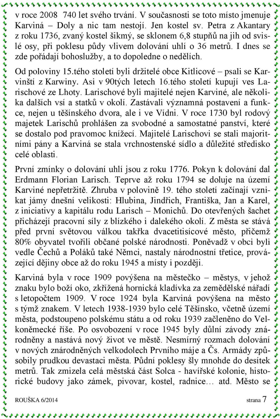 I dnes se zde pořádají bohoslužby, a to dopoledne o nedělích. Od poloviny 15.tého století byli držitelé obce Kitlicové psali se Karvinští z Karwiny. Asi v 90tých letech 16.