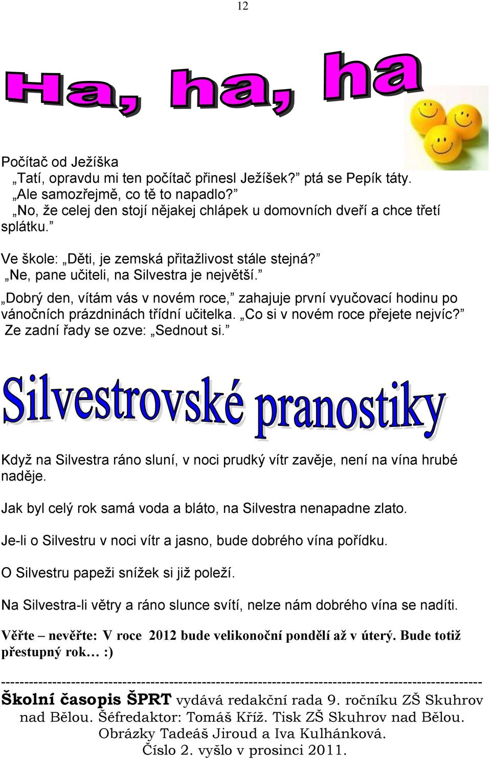 Dobrý den, vítám vás v novém roce, zahajuje první vyučovací hodinu po vánočních prázdninách třídní učitelka. Co si v novém roce přejete nejvíc? Ze zadní řady se ozve: Sednout si.