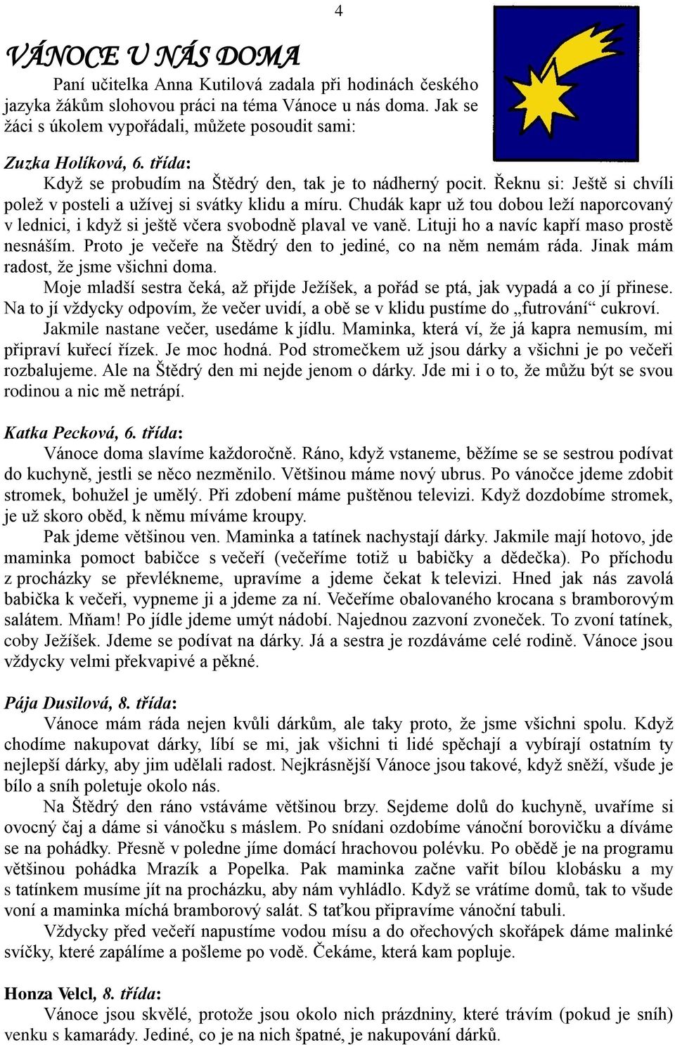 Řeknu si: Ještě si chvíli poleţ v posteli a uţívej si svátky klidu a míru. Chudák kapr uţ tou dobou leţí naporcovaný v lednici, i kdyţ si ještě včera svobodně plaval ve vaně.