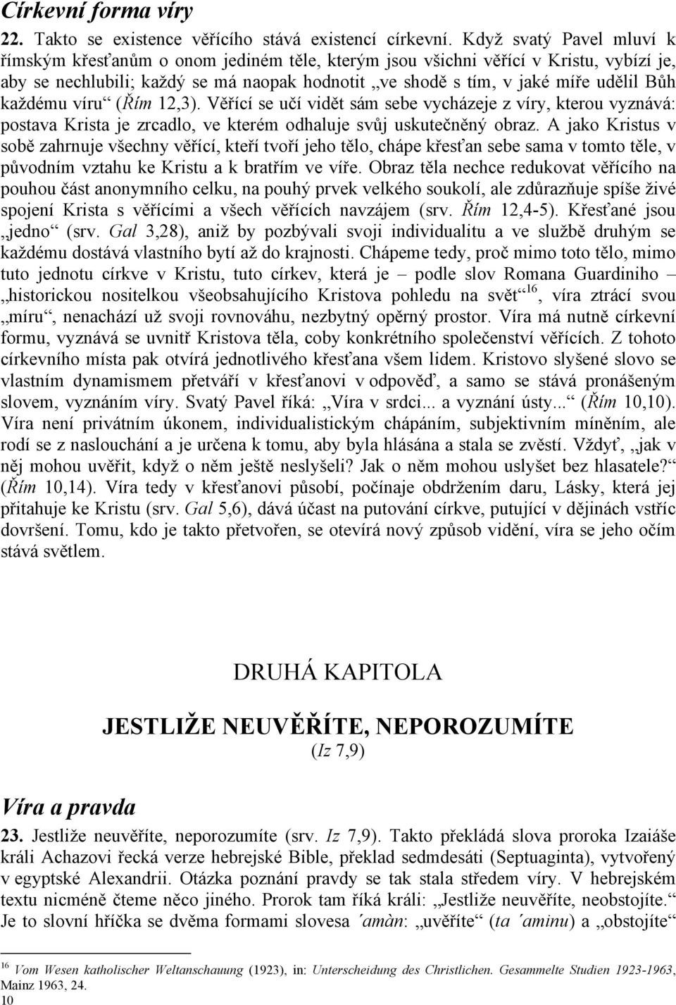 každému víru (Řím 12,3). Věřící se učí vidět sám sebe vycházeje z víry, kterou vyznává: postava Krista je zrcadlo, ve kterém odhaluje svůj uskutečněný obraz.