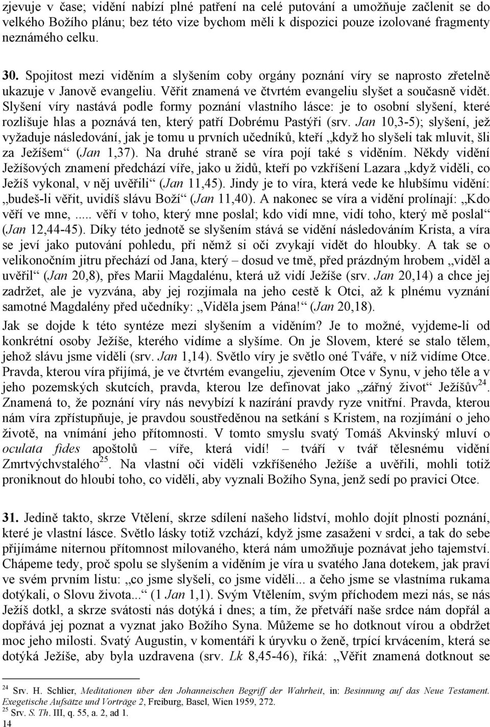 Slyšení víry nastává podle formy poznání vlastního lásce: je to osobní slyšení, které rozlišuje hlas a poznává ten, který patří Dobrému Pastýři (srv.