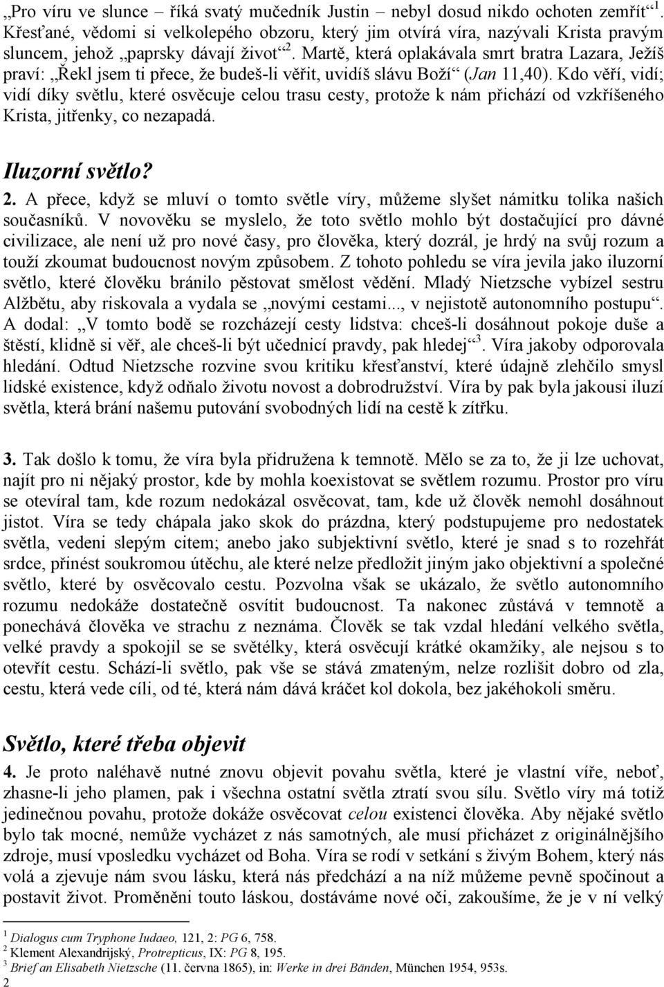 Martě, která oplakávala smrt bratra Lazara, Ježíš praví: Řekl jsem ti přece, že budeš-li věřit, uvidíš slávu Boží (Jan 11,40).