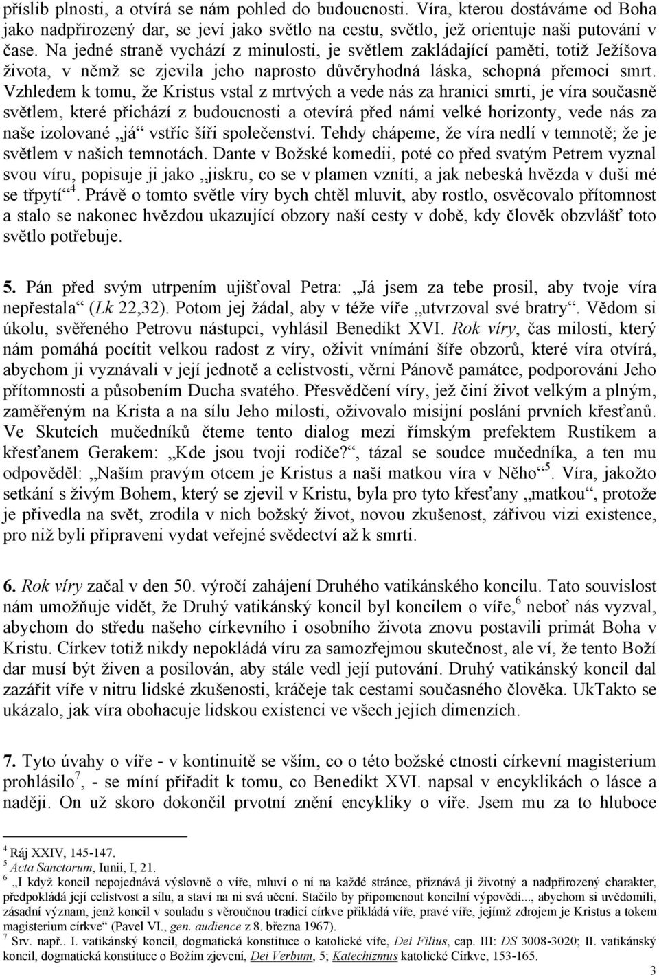 Vzhledem k tomu, že Kristus vstal z mrtvých a vede nás za hranici smrti, je víra současně světlem, které přichází z budoucnosti a otevírá před námi velké horizonty, vede nás za naše izolované já