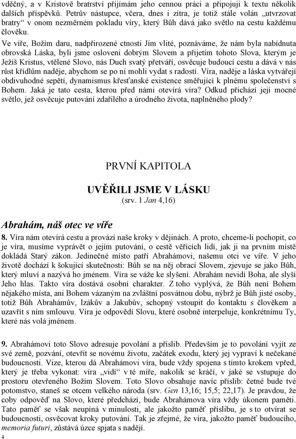 Ve víře, Božím daru, nadpřirozené ctnosti Jím vlité, poznáváme, že nám byla nabídnuta obrovská Láska, byli jsme osloveni dobrým Slovem a přijetím tohoto Slova, kterým je Ježíš Kristus, vtělené Slovo,