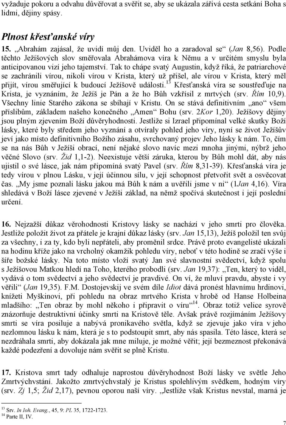 Tak to chápe svatý Augustin, když říká, že patriarchové se zachránili vírou, nikoli vírou v Krista, který už přišel, ale vírou v Krista, který měl přijít, vírou směřující k budoucí Ježíšově události.