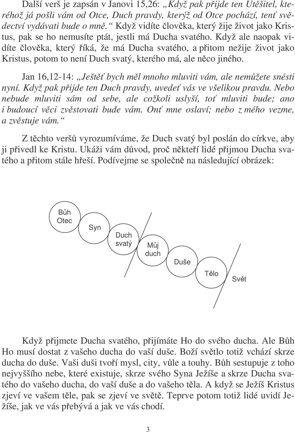 Když ale naopak vidíte lovka, který íká, že má Ducha svatého, a pitom nežije život jako Kristus, potom to není Duch svatý, kterého má, ale nco jiného.