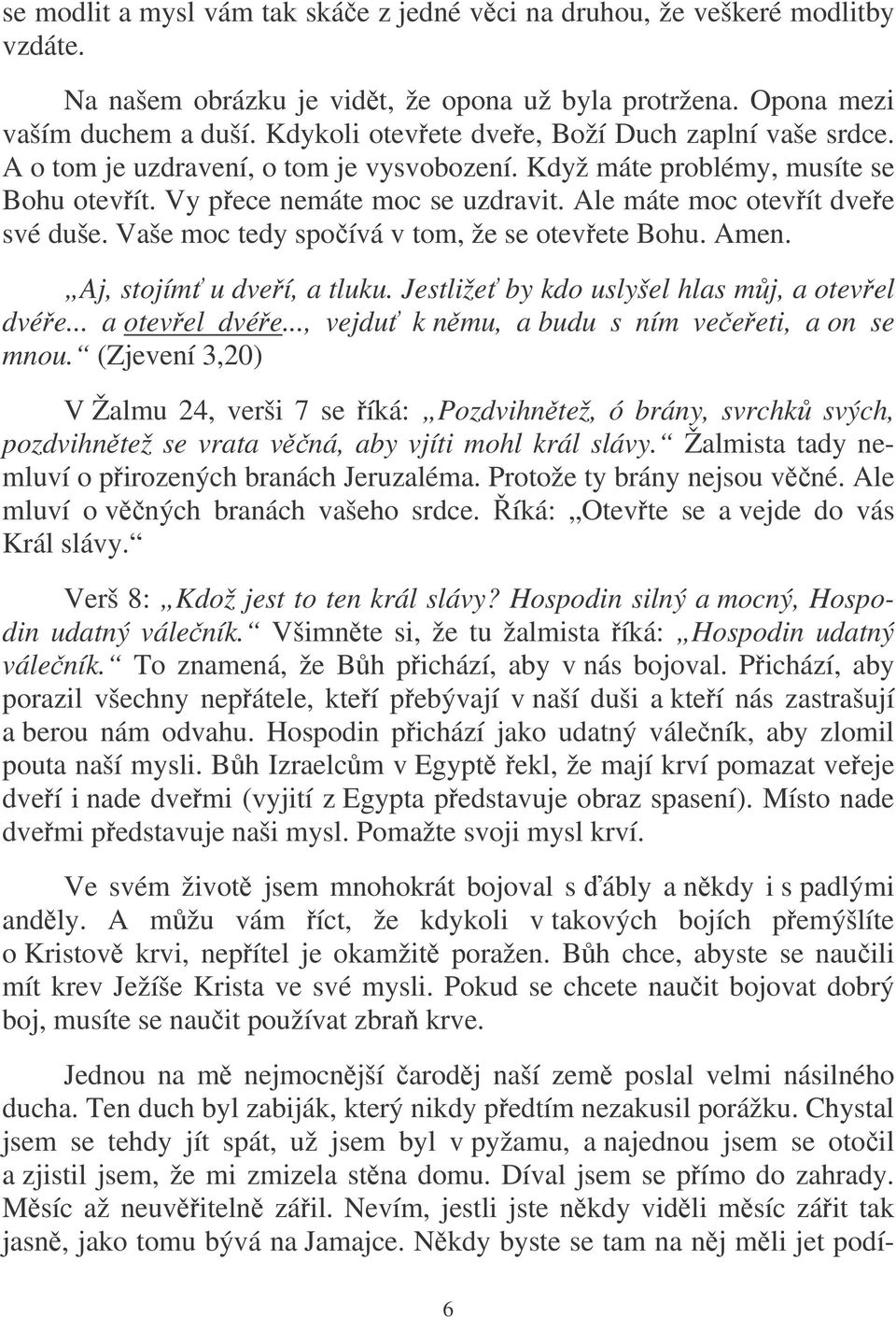 Ale máte moc otevít dvee své duše. Vaše moc tedy spoívá v tom, že se otevete Bohu. Amen. Aj, stojím u dveí, a tluku. Jestliže by kdo uslyšel hlas mj, a otevel dvée.