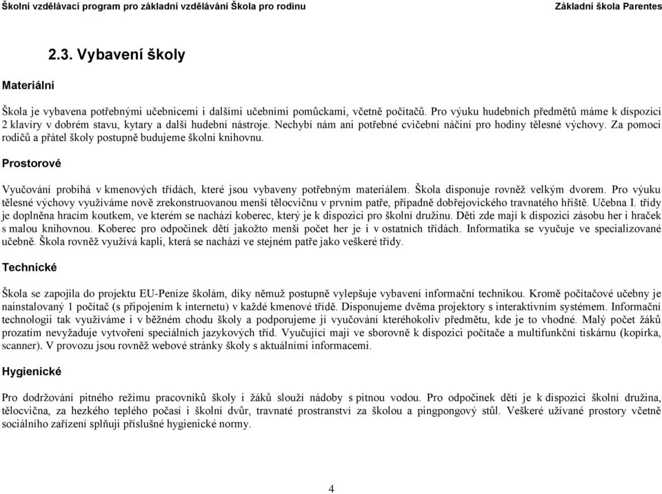 Za pomoci rodičů a přátel školy postupně budujeme školní knihovnu. Prostorové Vyučování probíhá v kmenových třídách, které jsou vybaveny potřebným materiálem. Škola disponuje rovněž velkým dvorem.