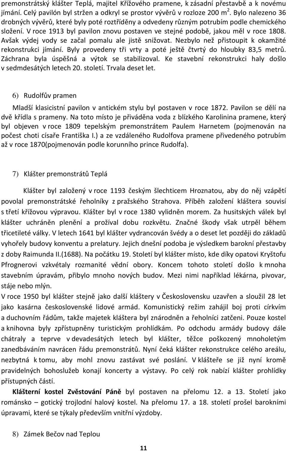 Avšak výdej vody se začal pomalu ale jistě snižovat. Nezbylo než přistoupit k okamžité rekonstrukci jímání. Byly provedeny tři vrty a poté ještě čtvrtý do hloubky 83,5 metrů.