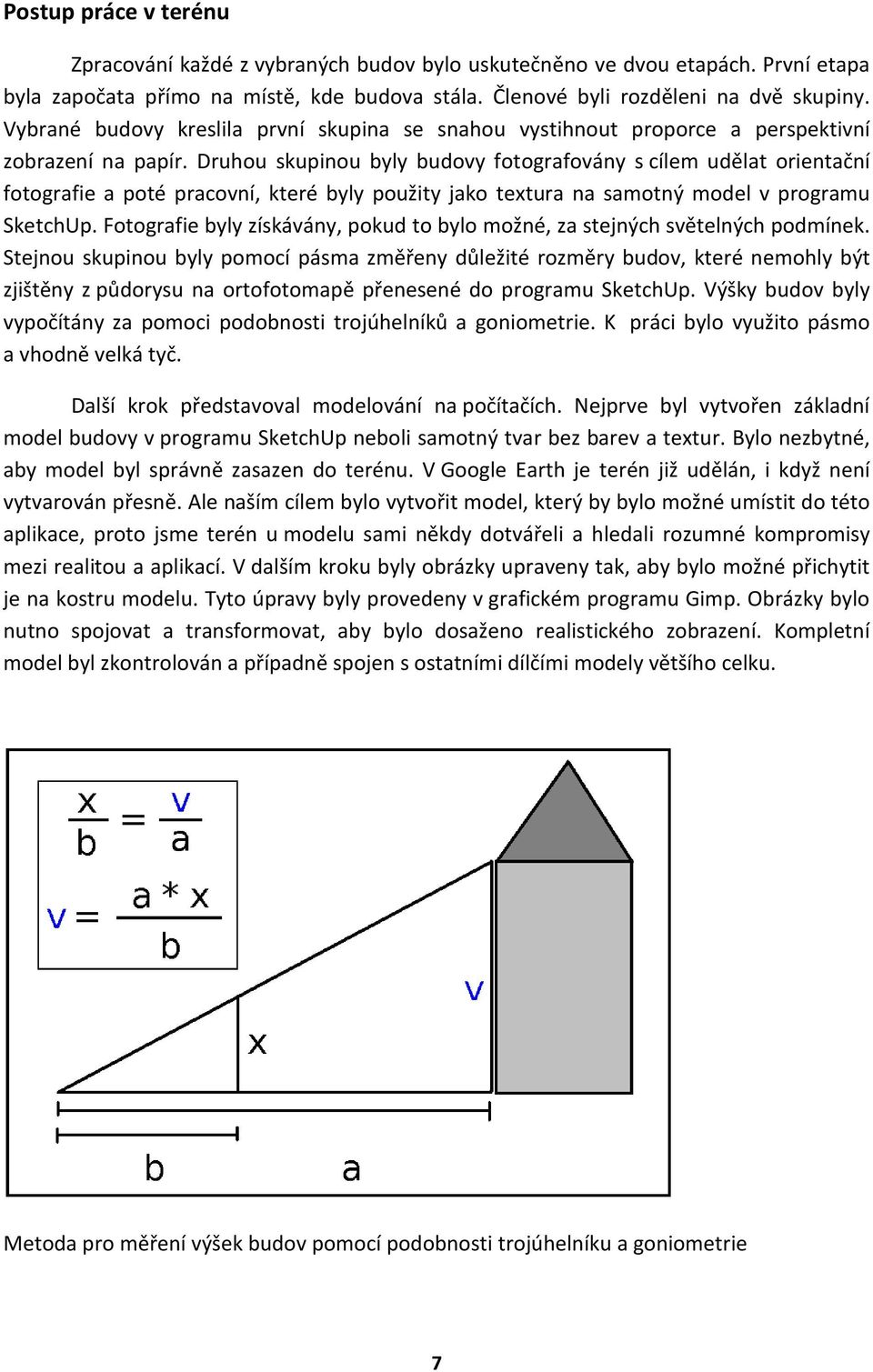 Druhou skupinou byly budovy fotografovány s cílem udělat orientační fotografie a poté pracovní, které byly použity jako textura na samotný model v programu SketchUp.